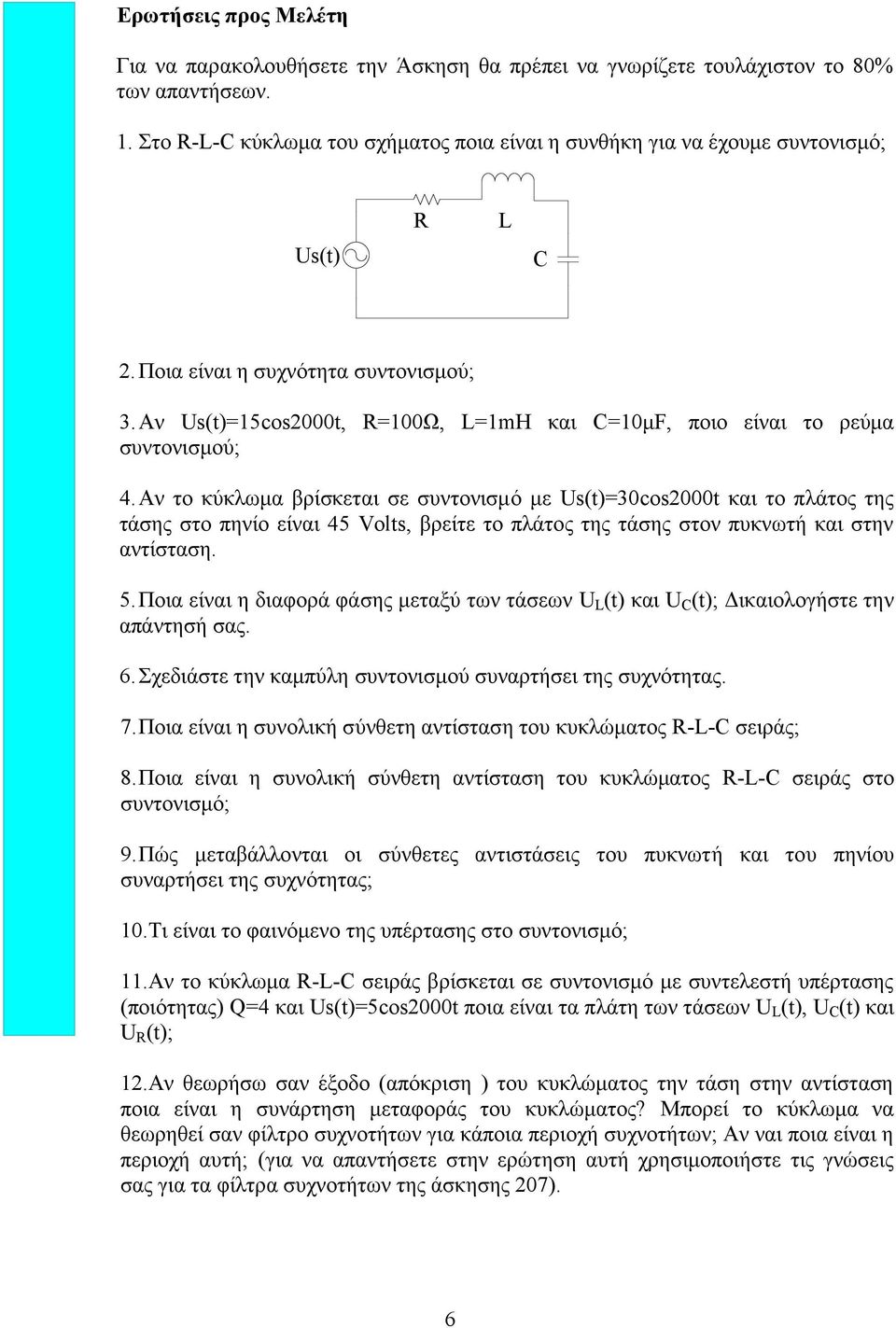 Αν το κύκλωμα βρίσκεται σε συντονισμό με Us(t)=3cost και το πλάτος της τάσης στο πηνίο είναι 45 Volts, βρείτε το πλάτος της τάσης στον πυκνωτή και στην αντίσταση. 5.