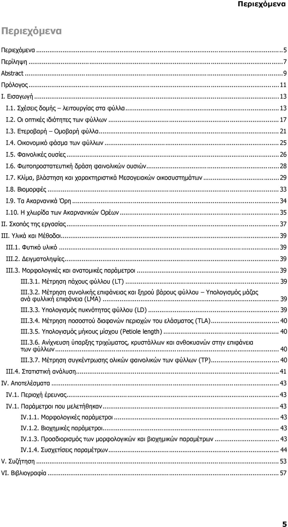 8. Βιομορφές... 33 Ι.9. Τα Ακαρνανικά Όρη... 34 Ι.10. Η χλωρίδα των Ακαρνανικών Ορέων... 35 ΙΙ. Σκοπός της εργασίας... 37 ΙΙΙ. Υλικά και Μέθοδοι... 39 ΙΙΙ.1. Φυτικό υλικό... 39 ΙΙΙ.2. Δειγματοληψίες.
