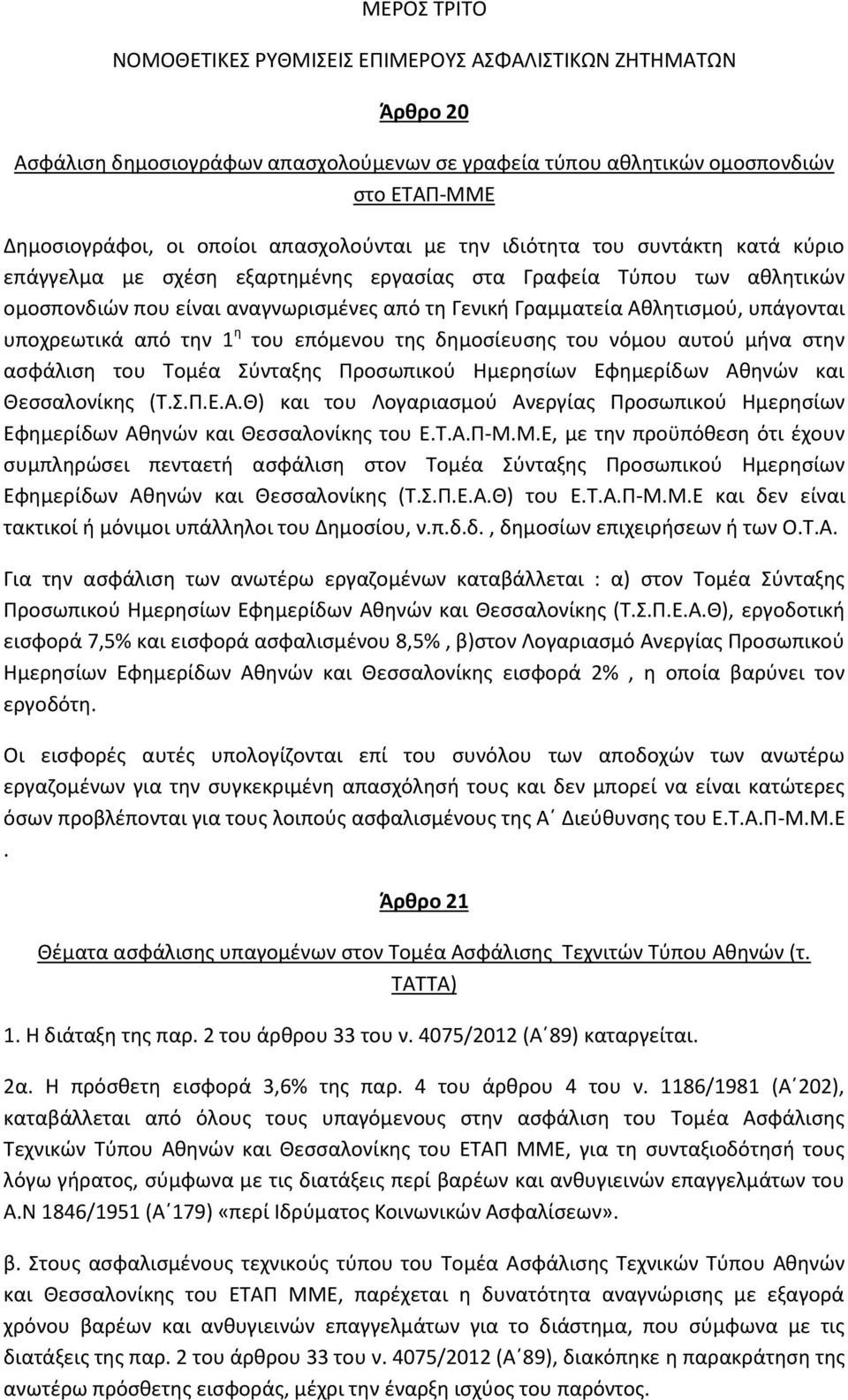 υπάγονται υποχρεωτικά από την 1 η του επόμενου της δημοσίευσης του νόμου αυτού μήνα στην ασφάλιση του Τομέα Σύνταξης Προσωπικού Ημερησίων Εφημερίδων Αθ
