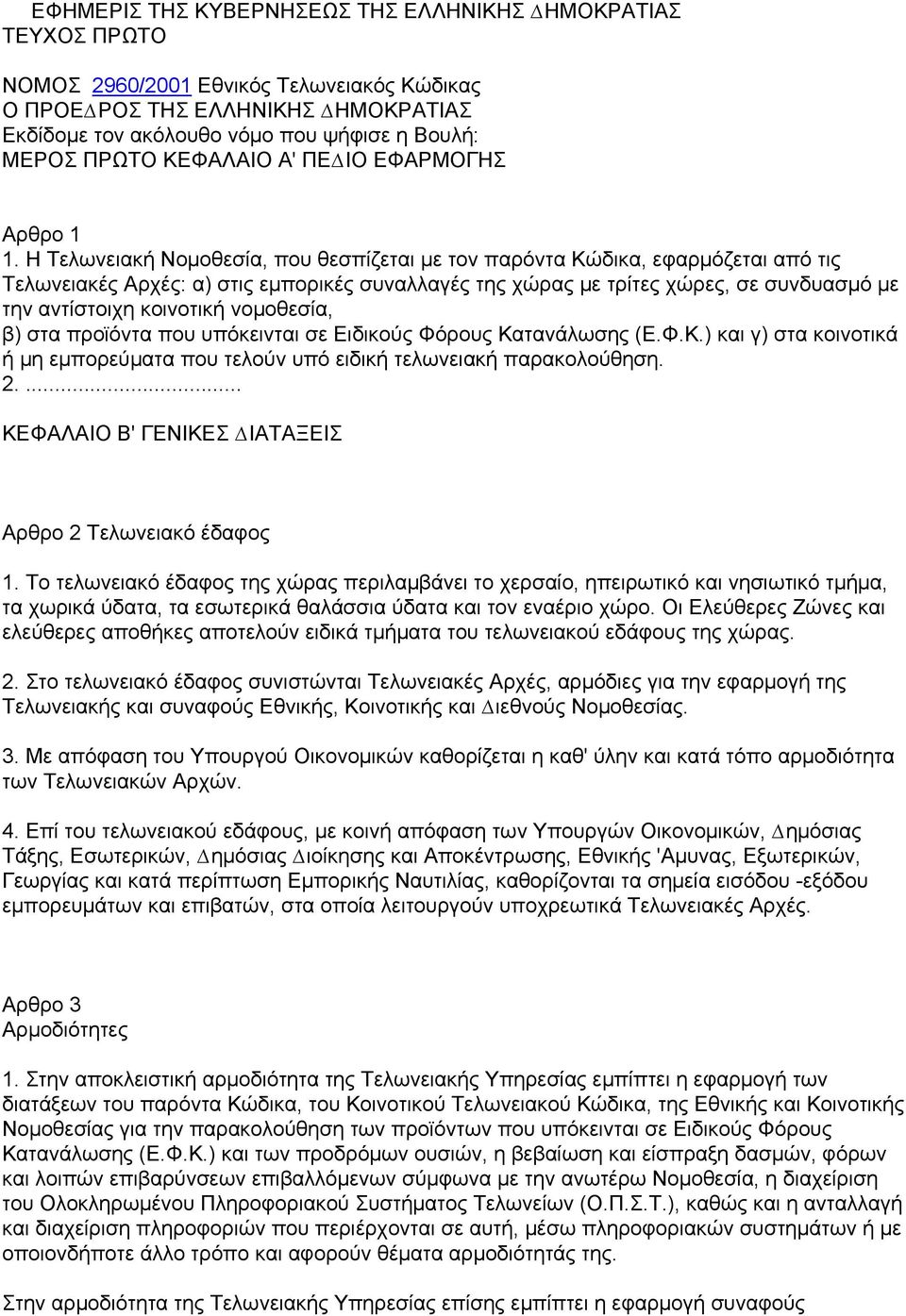 Η Τελωνειακή Νοµοθεσία, που θεσπίζεται µε τον παρόντα Κώδικα, εφαρµόζεται από τις Τελωνειακές Αρχές: α) στις εµπορικές συναλλαγές της χώρας µε τρίτες χώρες, σε συνδυασµό µε την αντίστοιχη κοινοτική