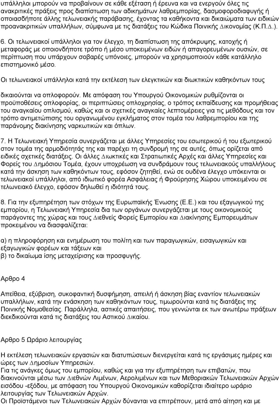 Οι τελωνειακοί υπάλληλοι για τον έλεγχο, τη διαπίστωση της απόκρυψης, κατοχής ή µεταφοράς µε οποιονδήποτε τρόπο ή µέσο υποκειµένων ειδών ή απαγορευµένων ουσιών, σε περίπτωση που υπάρχουν σοβαρές