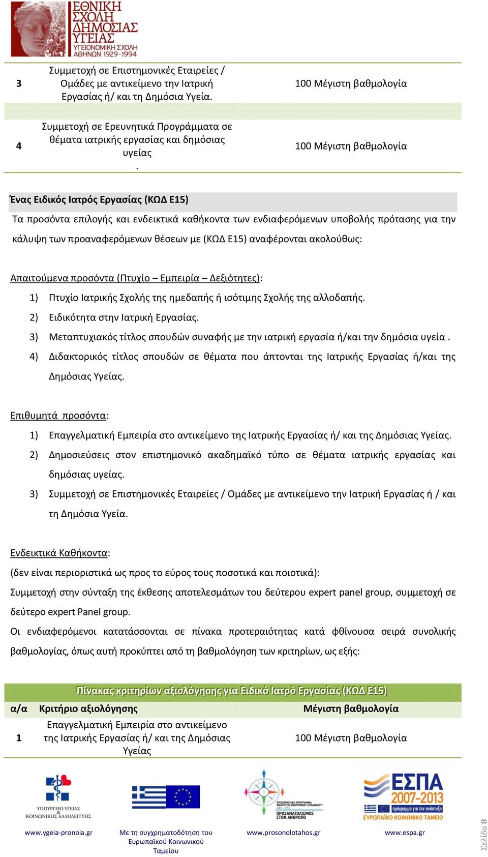 Ένας Ειδικός Ιατρός Εργασίας (ΚΩΔ Ε5) κάλυψη των προαναφερόμενων θέσεων με (ΚΩΔ Ε5) αναφέρονται ακολούθως: ) Πτυχίο Ιατρικής Σχολής της ημεδαπής ή ισότιμης Σχολής της αλλοδαπής.