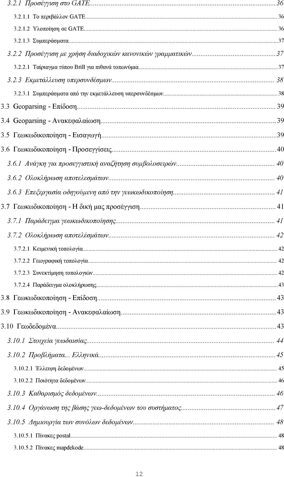 ..39 3.6 Γεωκωδικοποίηση - Προσεγγίσεις...40 3.6.1 Ανάγκη για προσεγγιστική αναζήτηση συμβολοσειρών... 40 3.6.2 Ολοκλήρωση αποτελεσμάτων... 40 3.6.3 Επεξεργασία οδηγούμενη από την γεωκωδικοποίηση.