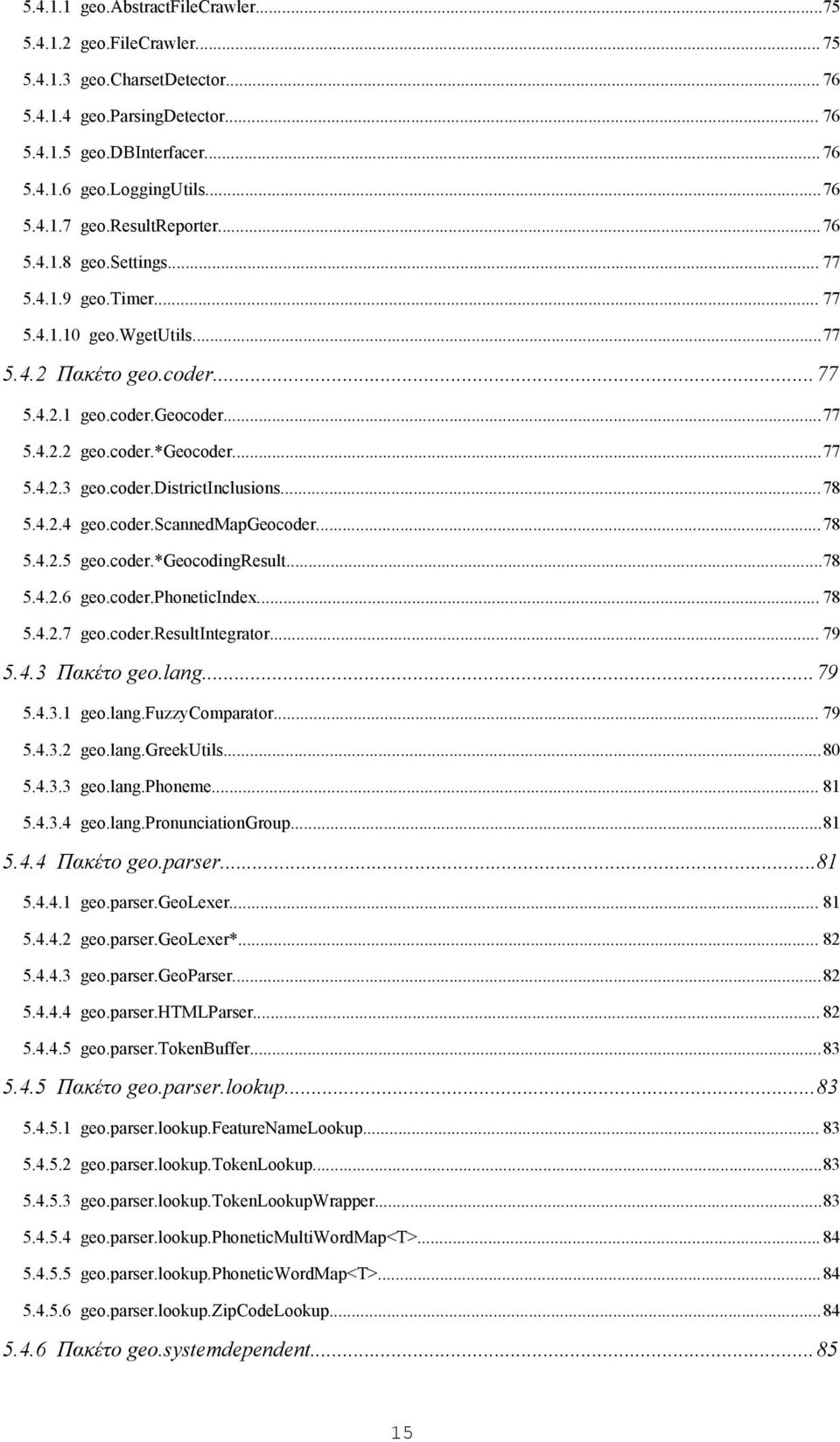 coder.districtinclusions...78 5.4.2.4 geo.coder.scannedmapgeocoder...78 5.4.2.5 geo.coder.*geocodingresult...78 5.4.2.6 geo.coder.phoneticindex... 78 5.4.2.7 geo.coder.resultintegrator... 79 5.4.3 Πακέτο geo.