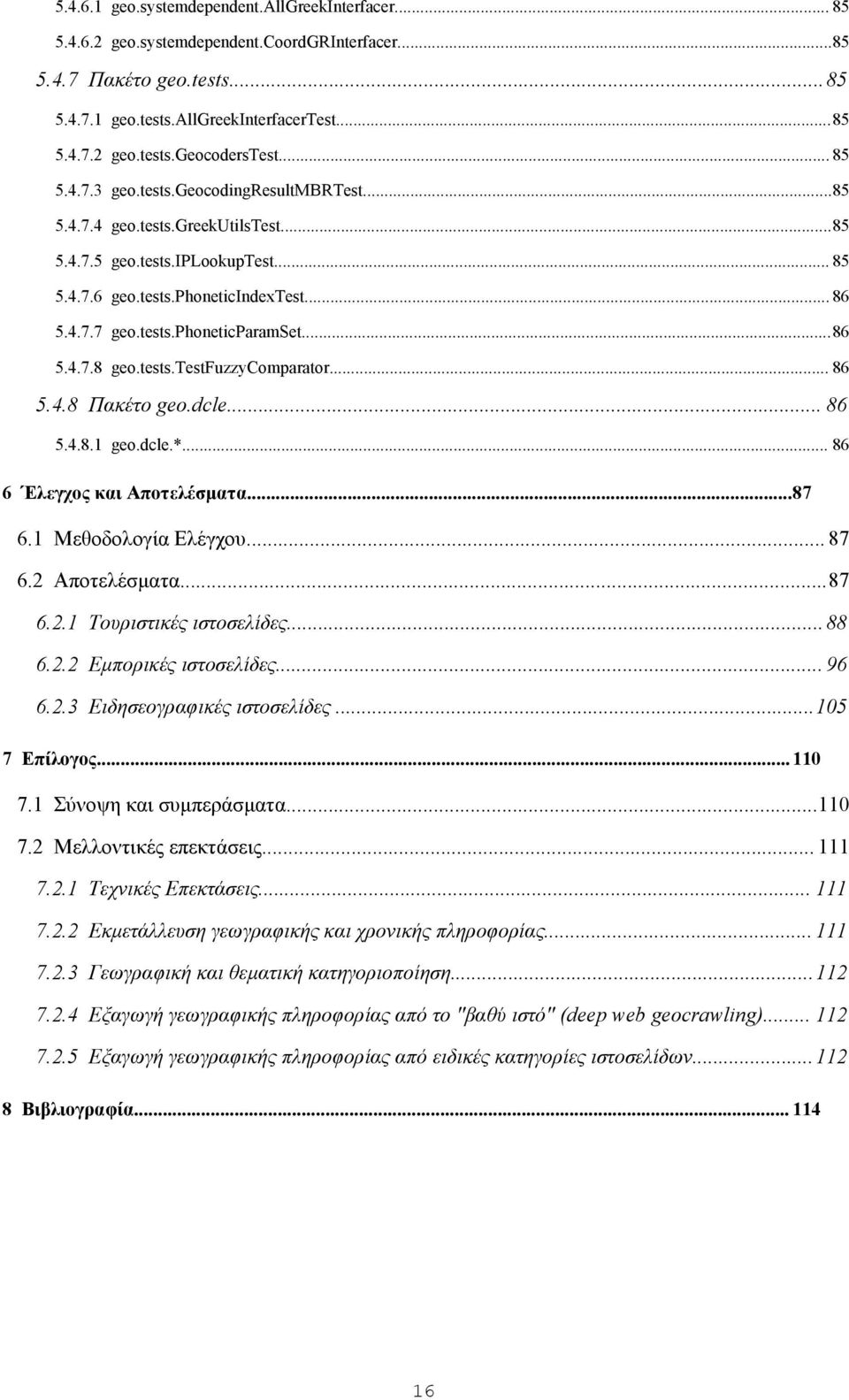 ..86 5.4.7.8 geo.tests.testfuzzycomparator... 86 5.4.8 Πακέτο geo.dcle... 86 5.4.8.1 geo.dcle.*... 86 6 Έλεγχος και Αποτελέσματα...87 6.1 Μεθοδολογία Ελέγχου... 87 6.2 Αποτελέσματα...87 6.2.1 Τουριστικές ιστοσελίδες.