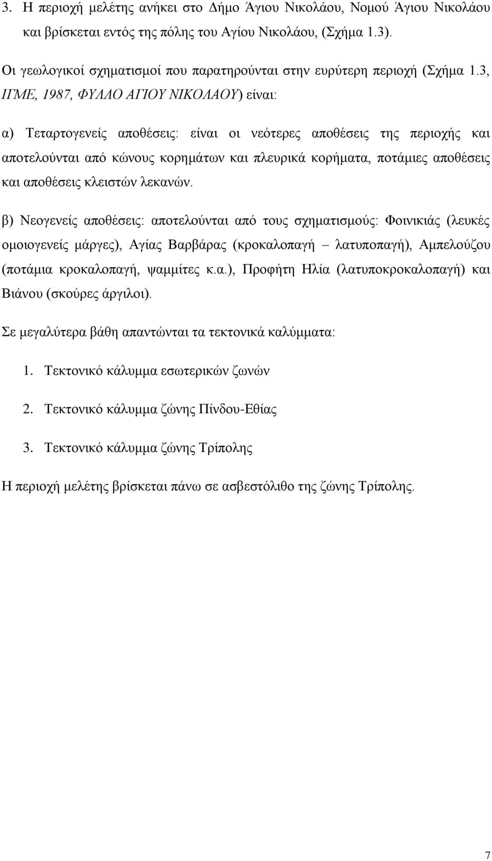 3, ΙΓΜΕ, 1987, ΦΥΛΛΟ ΑΓΙΟΥ ΝΙΚΟΛΑΟΥ) είναι: α) Τεταρτογενείς αποθέσεις: είναι οι νεότερες αποθέσεις της περιοχής και αποτελούνται από κώνους κορημάτων και πλευρικά κορήματα, ποτάμιες αποθέσεις και