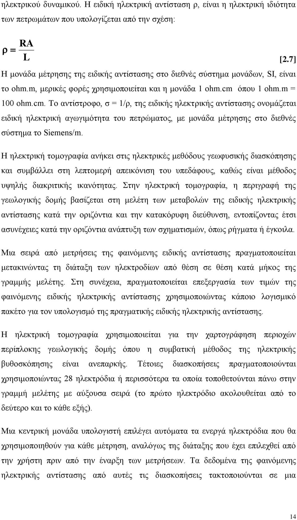 όπου 1 ohm.m = 100 ohm.cm. Το αντίστροφο, σ = 1/ρ, της ειδικής ηλεκτρικής αντίστασης ονομάζεται ειδική ηλεκτρική αγωγιμότητα του πετρώματος, με μονάδα μέτρησης στο διεθνές σύστημα το Siemens/m.