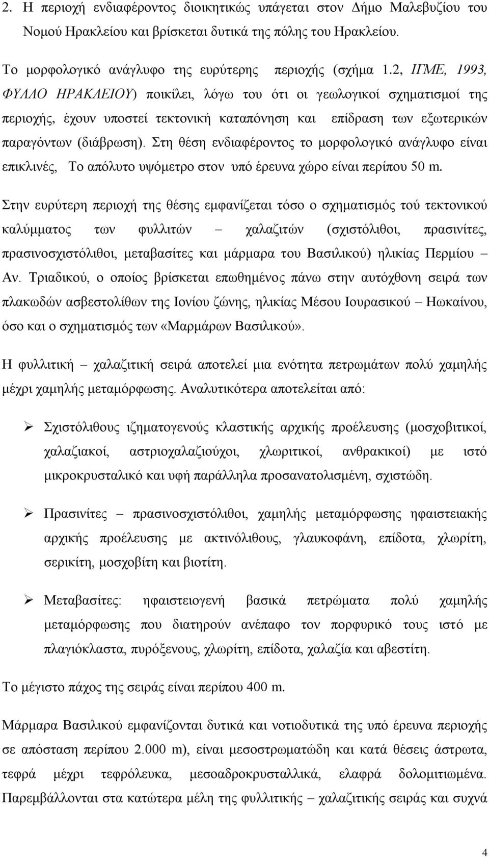 Στη θέση ενδιαφέροντος το μορφολογικό ανάγλυφο είναι επικλινές, Το απόλυτο υψόμετρο στον υπό έρευνα χώρο είναι περίπου 50 m.