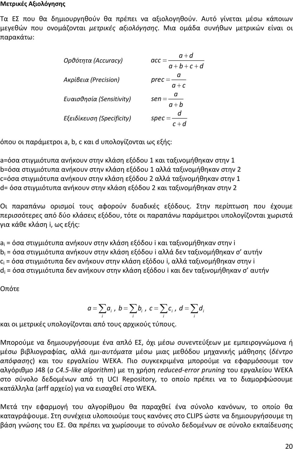 d όπου οι παράμετροι a, b, c και d υπολογίζονται ως εξής: a=όσα στιγμιότυπα ανήκουν στην κλάση εξόδου 1 και ταξινομήθηκαν στην 1 b=όσα στιγμιότυπα ανήκουν στην κλάση εξόδου 1 αλλά ταξινομήθηκαν στην