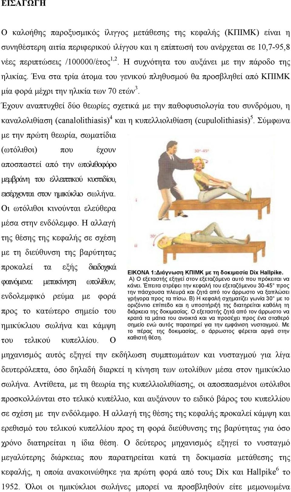 Έχουν αναπτυχθεί δύο θεωρίες σχετικά με την παθοφυσιολογία του συνδρόμου, η καναλολιθίαση (canalolithiasis) 4 και η κυπελλιολιθίαση (cupulolithiasis) 5.