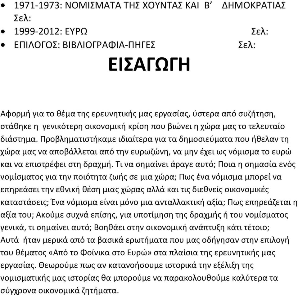 Προβληματιστήκαμε ιδιαίτερα για τα δημοσιεύματα που ήθελαν τη χώρα μας να αποβάλλεται από την ευρωζώνη, να μην έχει ως νόμισμα το ευρώ και να επιστρέφει στη δραχμή.