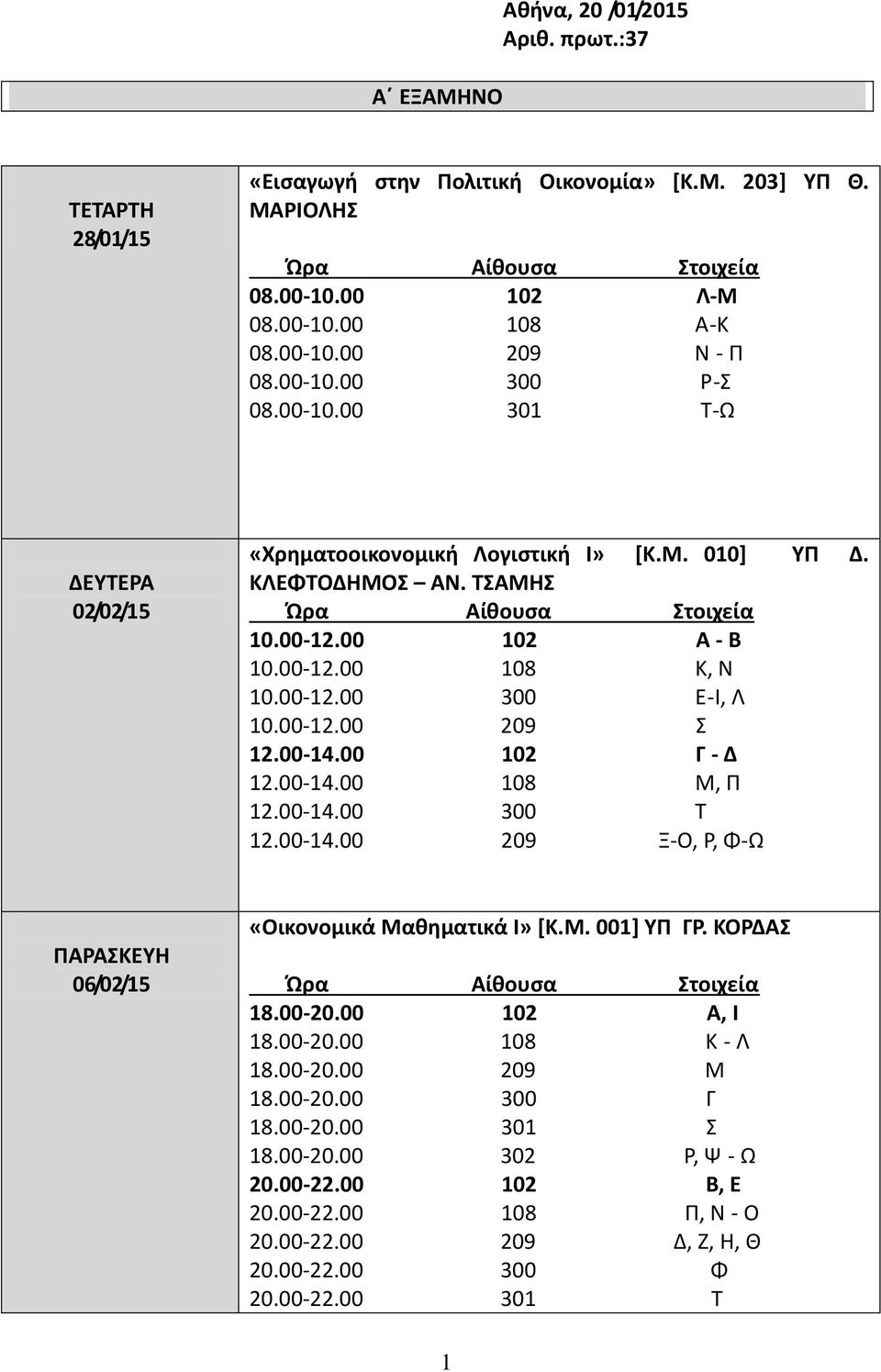 00 102 Γ - Δ 12.00-14.00 108 Μ, Π 12.00-14.00 300 Τ 12.00-14.00 209 Ξ-Ο, Ρ, Φ-Ω ΠΑΡΑΣΚΕΥΗ 06/02/15 «Οικονομικά Μαθηματικά Ι» [Κ.Μ. 001] ΥΠ ΓΡ. ΚΟΡΔΑΣ 18.00-20.00 102 Α, Ι 18.00-20.00 108 Κ - Λ 18.