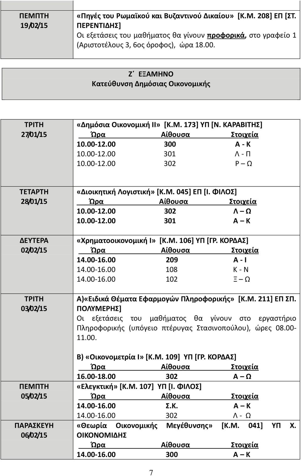 00 300 Α - Κ 10.00-12.00 301 Λ - Π 10.00-12.00 302 Ρ Ω 28/01/15 02/02/15 03/02/15 05/02/15 ΠΑΡΑΣΚΕΥΗ 06/02/15 «Διοικητική Λογιστική» [Κ.Μ. 045] ΕΠ [Ι. ΦΙΛΟΣ] 10.00-12.00 302 Λ Ω 10.00-12.00 301 Α Κ «Χρηματοοικονομική Ι» [Κ.