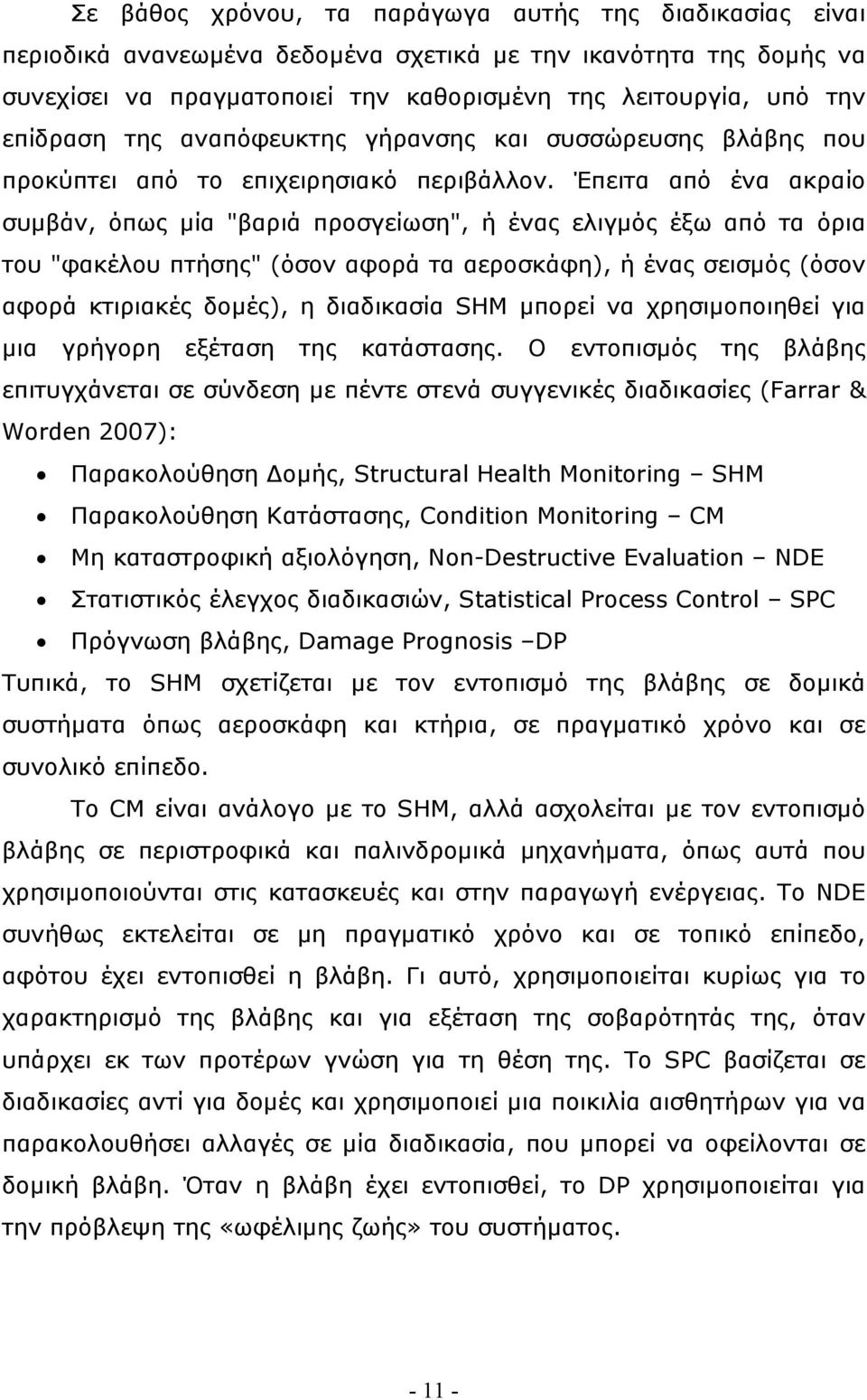 Έπειτα από ένα ακραίο συμβάν, όπως μία "βαριά προσγείωση", ή ένας ελιγμός έξω από τα όρια του "φακέλου πτήσης" (όσον αφορά τα αεροσκάφη), ή ένας σεισμός (όσον αφορά κτιριακές δομές), η διαδικασία SHM