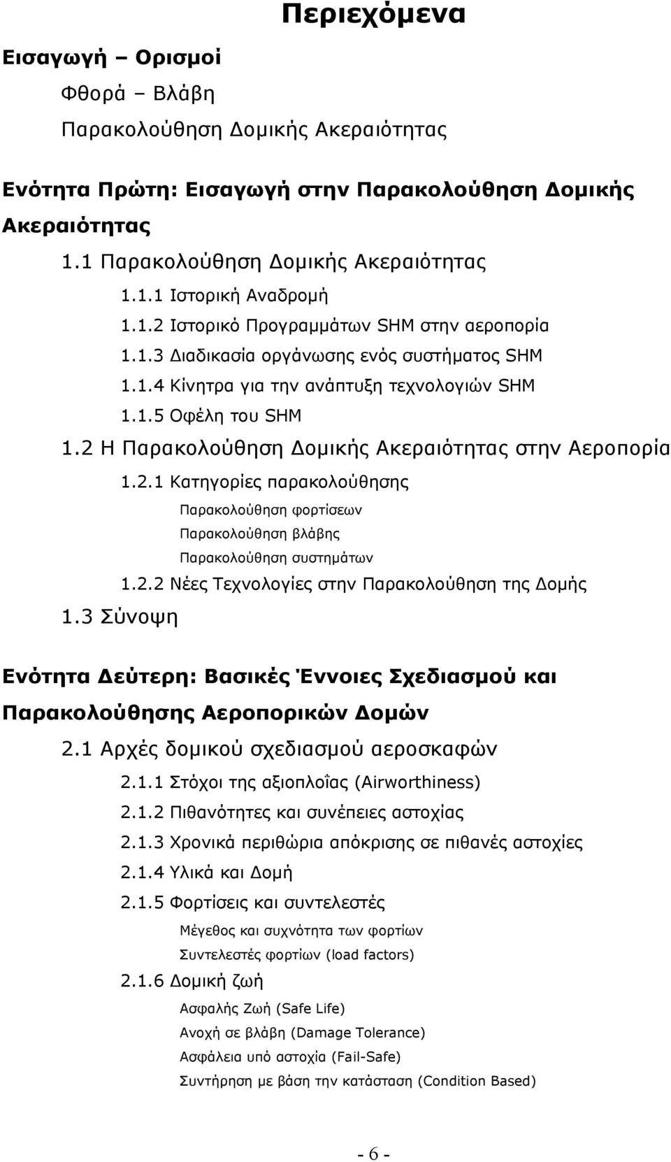 2 Η Παρακολούθηση Δομικής Ακεραιότητας στην Αεροπορία 1.2.1 Κατηγορίες παρακολούθησης Παρακολούθηση φορτίσεων Παρακολούθηση βλάβης Παρακολούθηση συστημάτων 1.2.2 Νέες Τεχνολογίες στην Παρακολούθηση της Δομής 1.