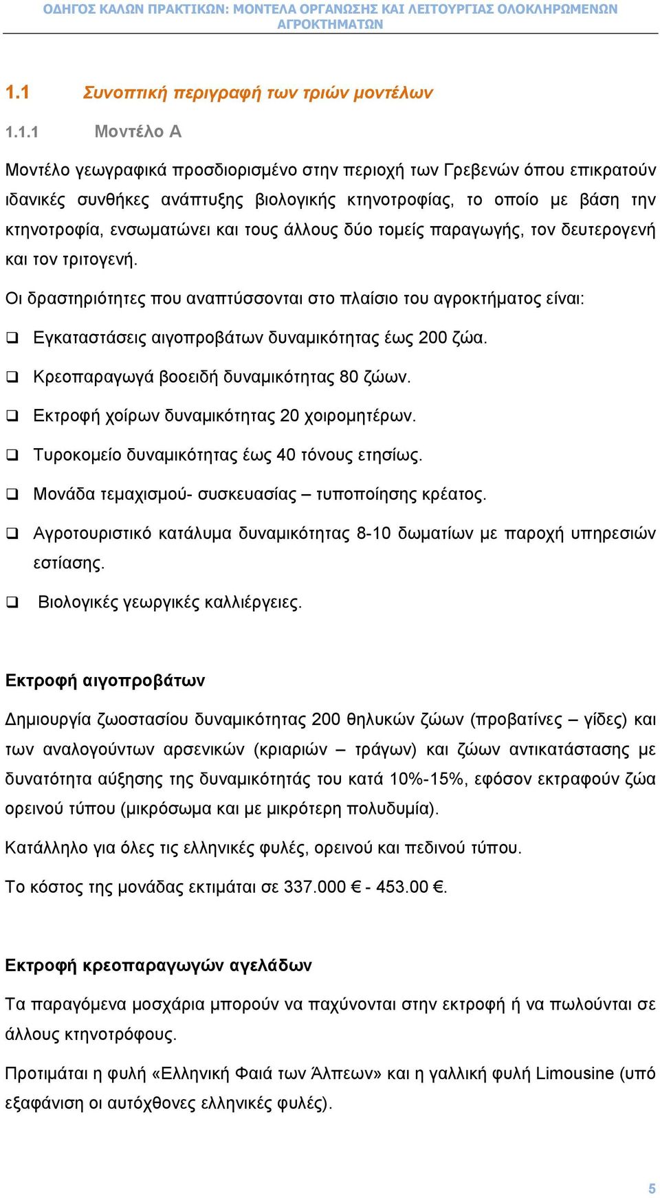 Οι δραστηριότητες που αναπτύσσονται στο πλαίσιο του αγροκτήµατος είναι: Εγκαταστάσεις αιγοπροβάτων δυναµικότητας έως 200 ζώα. Κρεοπαραγωγά βοοειδή δυναµικότητας 80 ζώων.