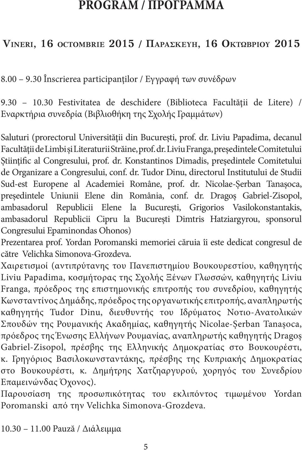 Liviu Papadima, decanul Facultăţii de Limbi şi Literaturii Străine, prof. dr. Liviu Franga, preşedintele Comitetului Ştiinţific al Congresului, prof. dr. Konstantinos Dimadis, preşedintele Comitetului de Organizare a Congresului, conf.