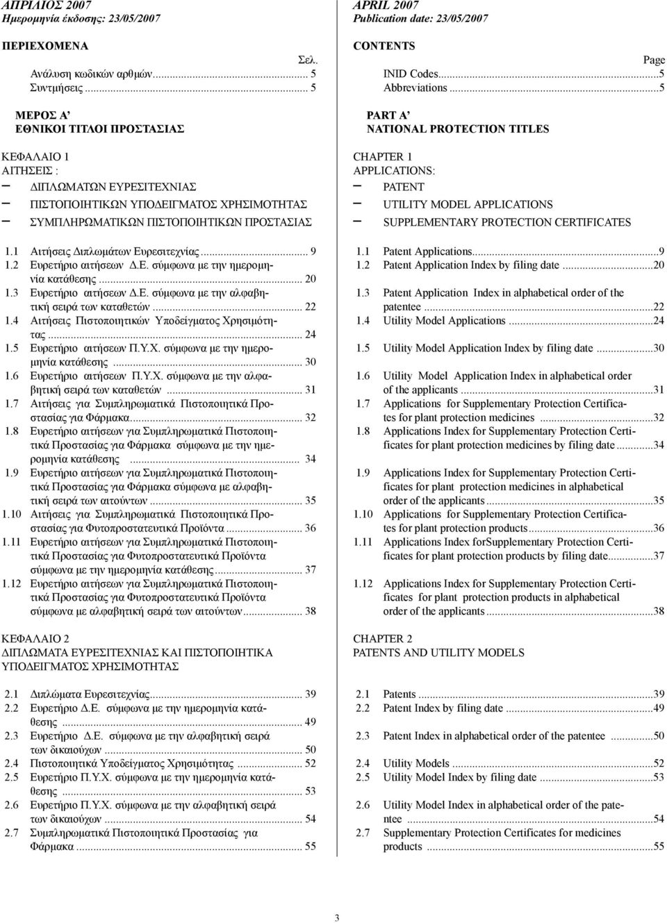 1 Αιτήσεις ιπλωµάτων Ευρεσιτεχνίας... 9 1.2 Ευρετήριο αιτήσεων.ε. σύµφωνα µε την ηµεροµηνία κατάθεσης... 20 1.3 Ευρετήριο αιτήσεων.ε. σύµφωνα µε την αλφαβητική σειρά των καταθετών... 22 1.