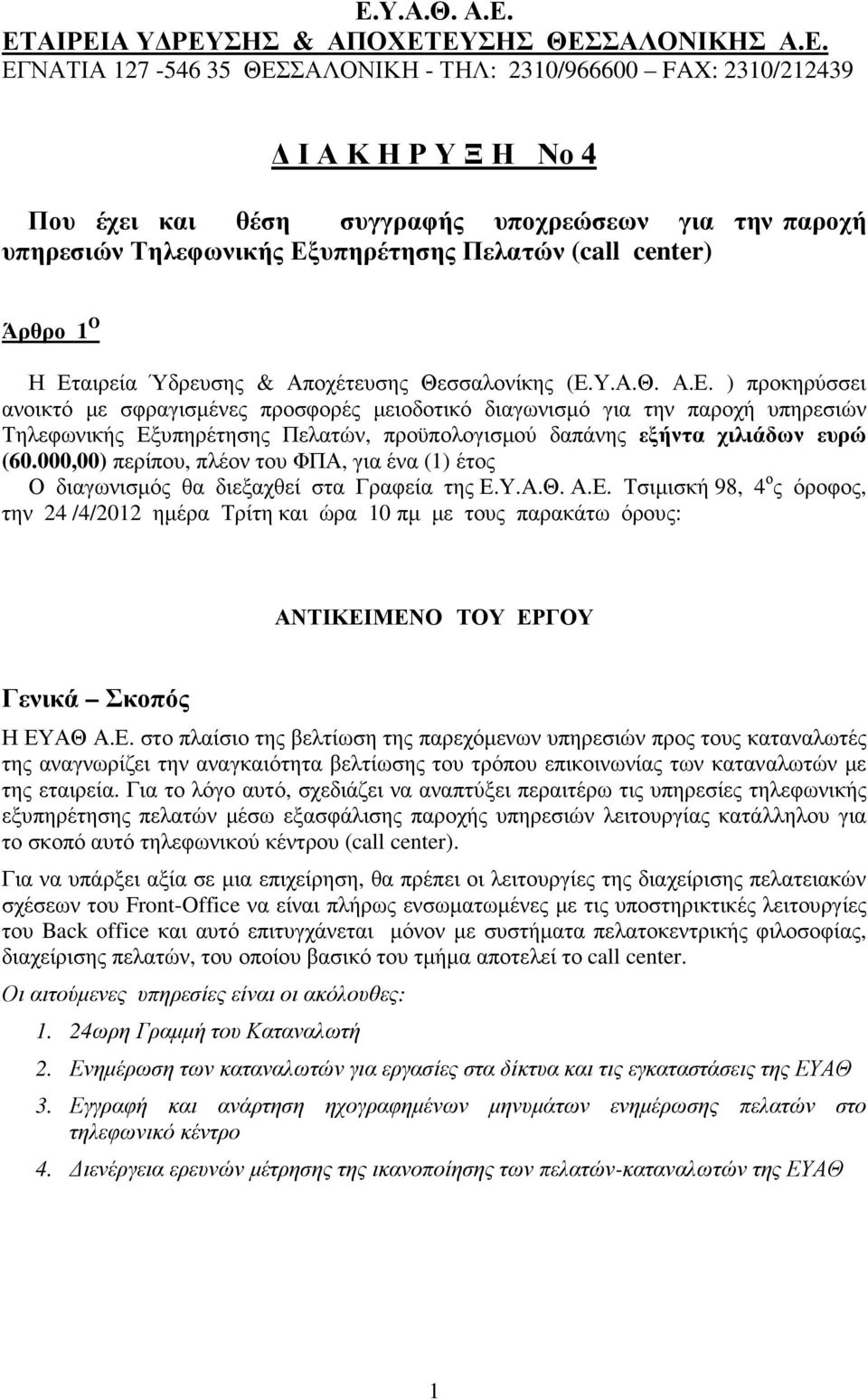 υπηρέτησης Πελατών (call center) Άρθρο 1 Ο Η Εταιρεία Ύδρευσης & Αποχέτευσης Θεσσαλονίκης (Ε.Υ.Α.Θ. Α.Ε. ) προκηρύσσει ανοικτό µε σφραγισµένες προσφορές µειοδοτικό διαγωνισµό για την υπηρέτησης Πελατών, προϋπολογισµού δαπάνης εξήντα χιλιάδων ευρώ (60.