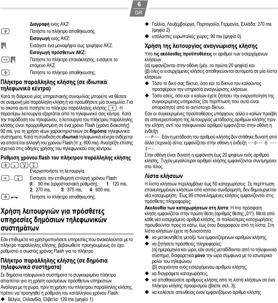 Για το σκοπό αυτό πατήστε το πλήκτρο παράλληλης κλήσης >. Η περαιτέρω λειτουργία εξαρτάται από το τηλεφωνικό σας κέντρο.