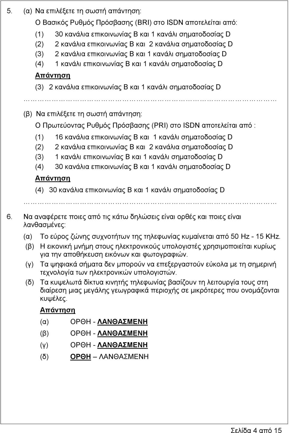 επιλέξετε τη σωστή απάντηση: Ο Πρωτεύοντας Ρυθμός Πρόσβασης (PRI) στο ISDN αποτελείται από : (1) 16 κανάλια επικοινωνίας Β και 1 κανάλι σηματοδοσίας D (2) 2 κανάλια επικοινωνίας Β και 2 κανάλια