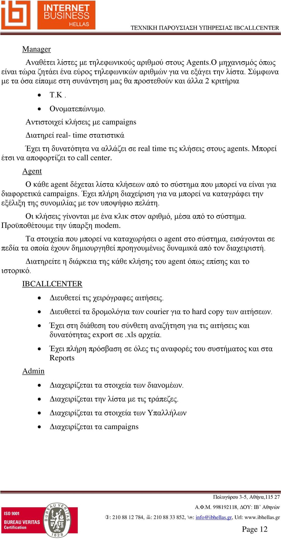 Αντιστοιχεί κλήσεις με campaigns Διατηρεί real- time στατιστικά Έχει τη δυνατότητα να αλλάζει σε real time τις κλήσεις στους agents. Μπορεί έτσι να αποφορτίζει το call center.