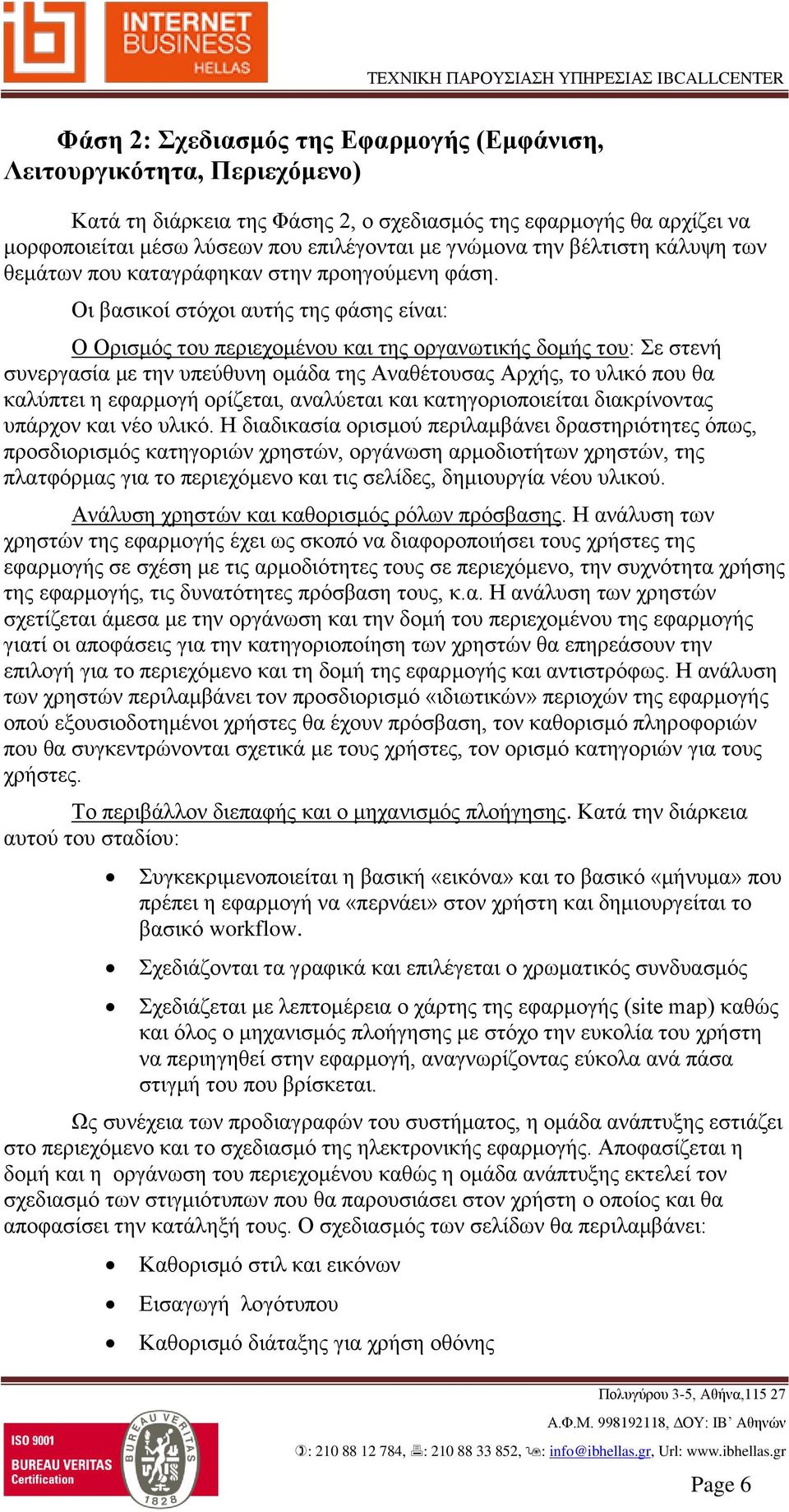 Οι βασικοί στόχοι αυτής της φάσης είναι: Ο Ορισμός του περιεχομένου και της οργανωτικής δομής του: Σε στενή συνεργασία με την υπεύθυνη ομάδα της Αναθέτουσας Αρχής, το υλικό που θα καλύπτει η εφαρμογή