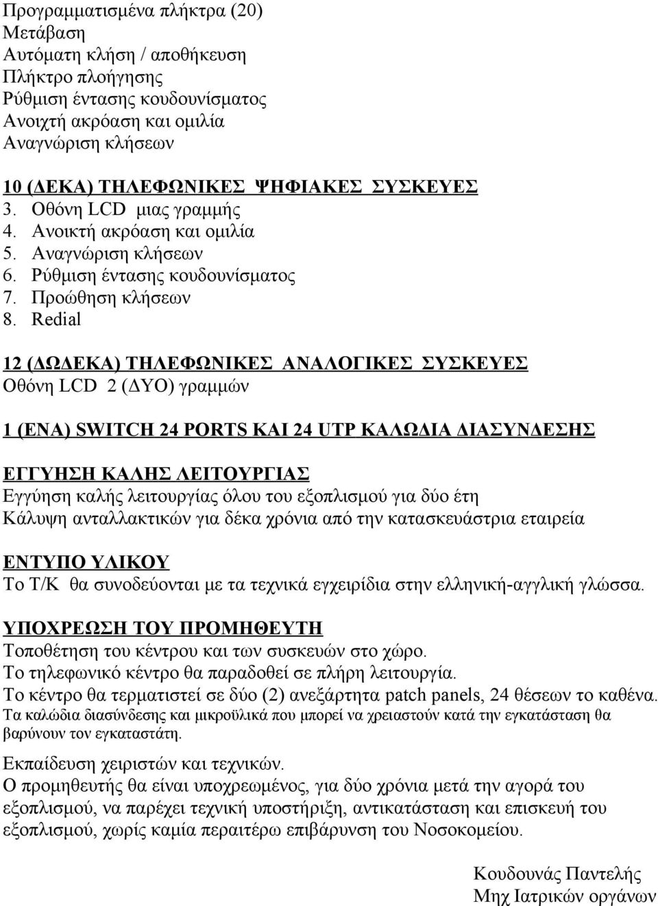 Redial 12 (ΔΩΔΕΚΑ) ΤΗΛΕΦΩΝΙΚΕΣ ΑΝΑΛΟΓΙΚΕΣ ΣΥΣΚΕΥΕΣ Οθόνη LCD 2 (ΔΥΟ) γραμμών 1 (ΕΝΑ) SWITCH 24 PORTS KAI 24 UTP ΚΑΛΩΔΙΑ ΔΙΑΣΥΝΔΕΣΗΣ ΕΓΓΥΗΣΗ ΚΑΛΗΣ ΛΕΙΤΟΥΡΓΙΑΣ Εγγύηση καλής λειτουργίας όλου του