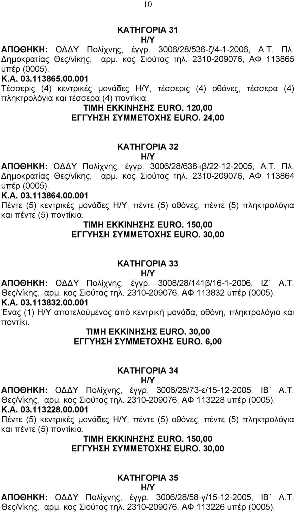 2310-209076, ΑΦ 113864 υπέρ (0005). Κ.Α. 03.113864.00.001 Πέντε (5) κεντρικές µονάδες, πέντε (5) οθόνες, πέντε (5) πληκτρολόγια και πέντε (5) ποντίκια. ΤΙΜΗ ΕΚΚΙΝΗΣΗΣ EURO.