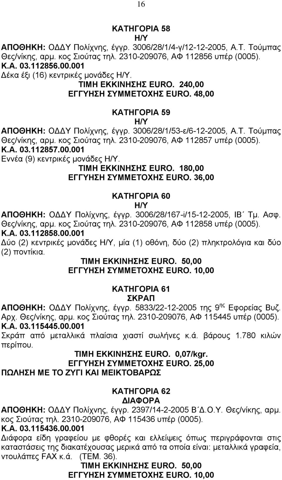 2310-209076, ΑΦ 112857 υπέρ (0005). Κ.Α. 03.112857.00.001 Εννέα (9) κεντρικές µονάδες. ΤΙΜΗ ΕΚΚΙΝΗΣΗΣ EURO. 180,00 ΕΓΓΥΗΣΗ ΣΥΜΜΕΤΟΧΗΣ EURO. 36,00 ΚΑΤΗΓΟΡΙΑ 60 ΑΠΟΘΗΚΗ: Ο Υ Πολίχνης, έγγρ.