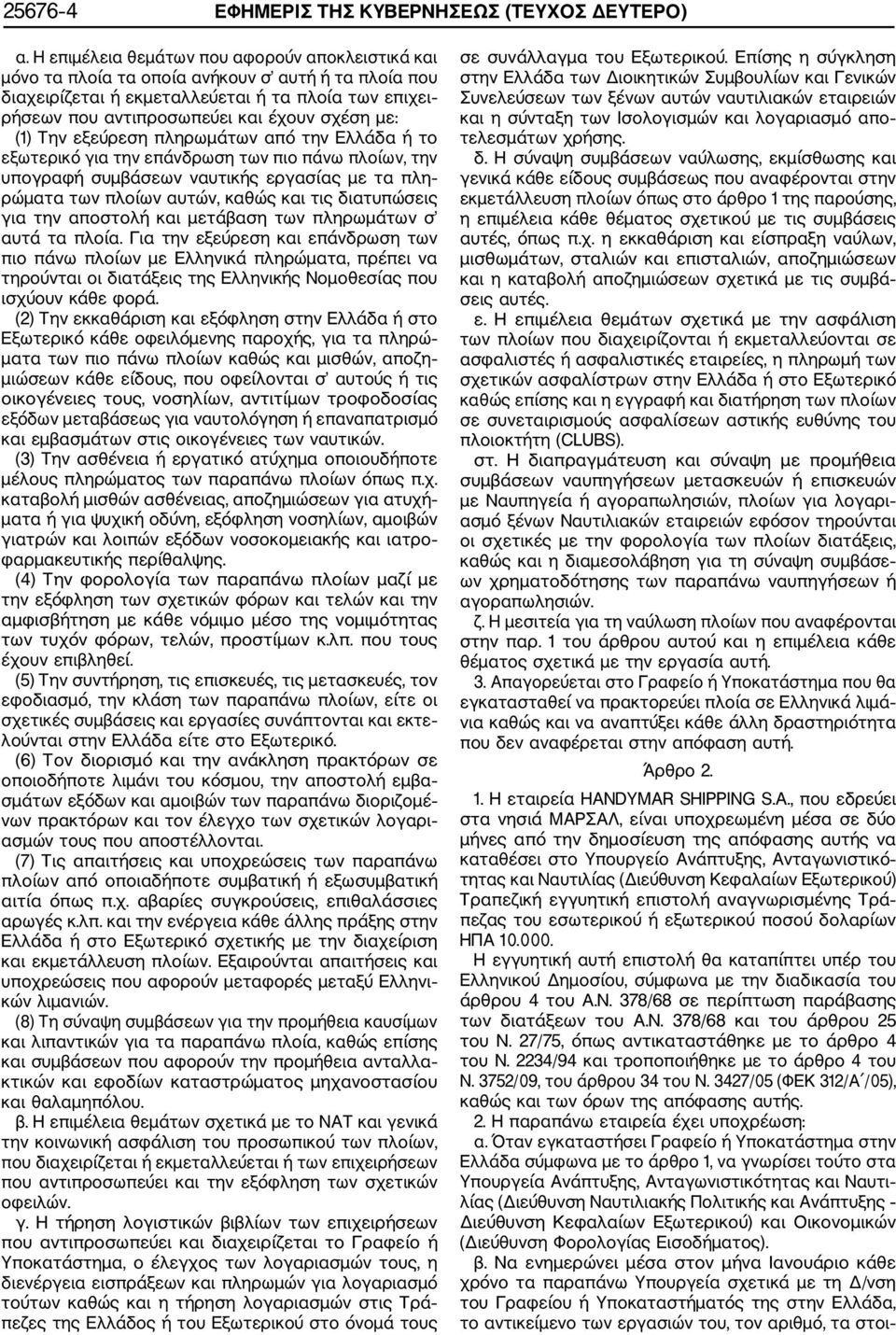 με: (1) Την εξεύρεση πληρωμάτων από την Ελλάδα ή το εξωτερικό για την επάνδρωση των πιο πάνω πλοίων, την υπογραφή συμβάσεων ναυτικής εργασίας με τα πλη ρώματα των πλοίων αυτών, καθώς και τις