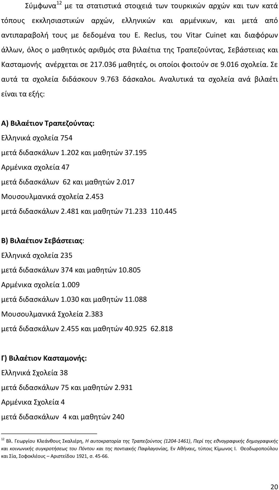 Σε αυτά τα σχολεία διδάσκουν 9.763 δάσκαλοι. Αναλυτικά τα σχολεία ανά βιλαέτι είναι τα εξής: Α) Βιλαέτιον Τραπεζούντας: Ελληνικά σχολεία 754 μετά διδασκάλων 1.202 και μαθητών 37.