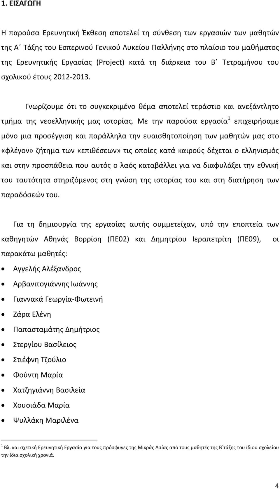 Με την παρούσα εργασία 1 επιχειρήσαμε μόνο μια προσέγγιση και παράλληλα την ευαισθητοποίηση των μαθητών μας στο «φλέγον» ζήτημα των «επιθέσεων» τις οποίες κατά καιρούς δέχεται ο ελληνισμός και στην