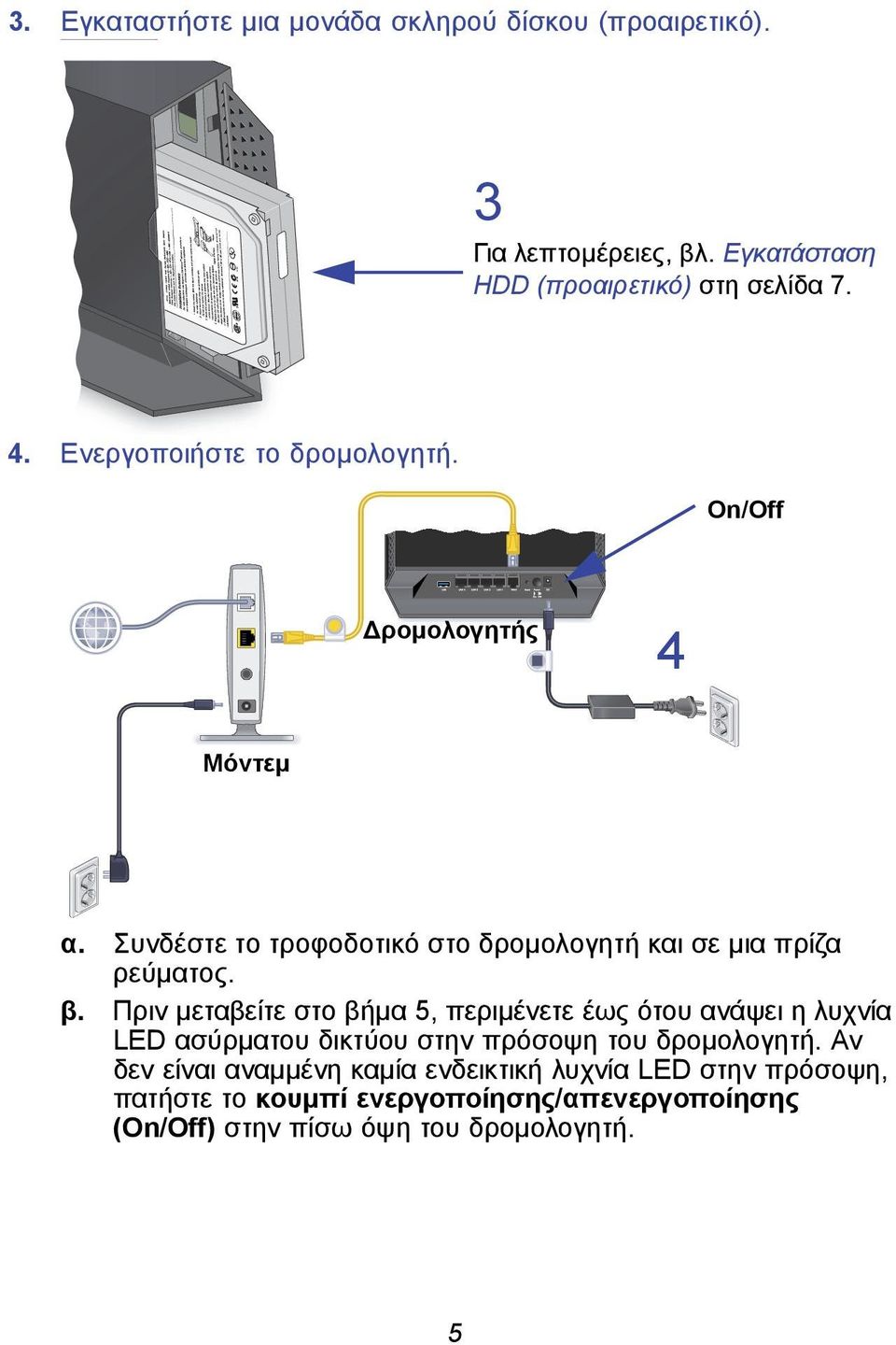 Πριν μεταβείτε στο βήμα 5, περιμένετε έως ότου ανάψει η λυχνία LED ασύρματου δικτύου στην πρόσοψη του δρομολογητή.