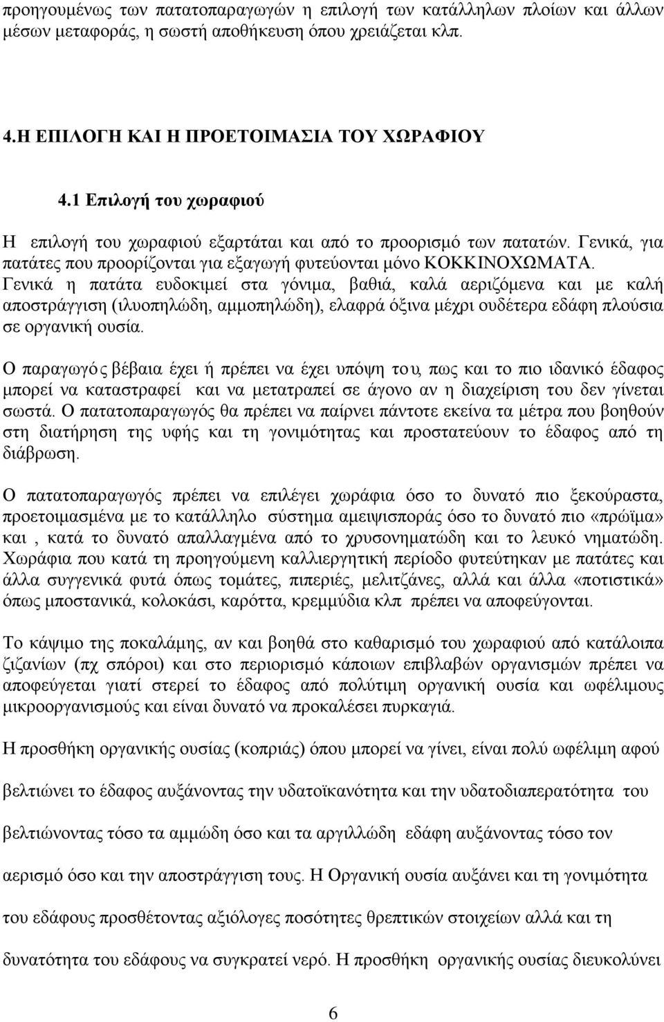 Γενικά η πατάτα ευδοκιμεί στα γόνιμα, βαθιά, καλά αεριζόμενα και με καλή αποστράγγιση (ιλυοπηλώδη, αμμοπηλώδη), ελαφρά όξινα μέχρι ουδέτερα εδάφη πλούσια σε οργανική ουσία.