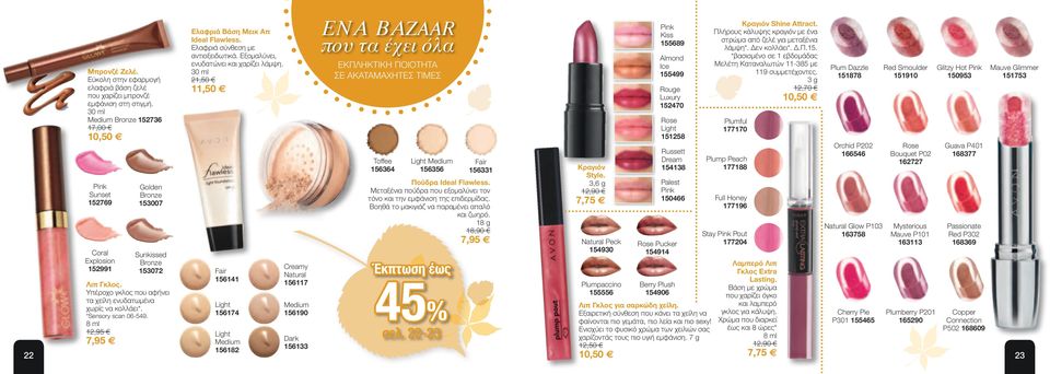 30 ml 21,50 Pink Kiss 155689 Almond Ice 155499 11,50 Rouge Luxury 152470 Rose Light 151258 Toffee 156364 Pink Sunset 152769 Light Medium 156356 Fair 156331 Πούδρα Ideal Flawless.