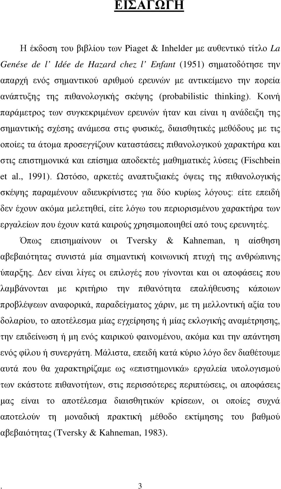 Κοινή παράμετρος των συγκεκριμένων ερευνών ήταν και είναι η ανάδειξη της σημαντικής σχέσης ανάμεσα στις φυσικές, διαισθητικές μεθόδους με τις οποίες τα άτομα προσεγγίζουν καταστάσεις πιθανολογικού