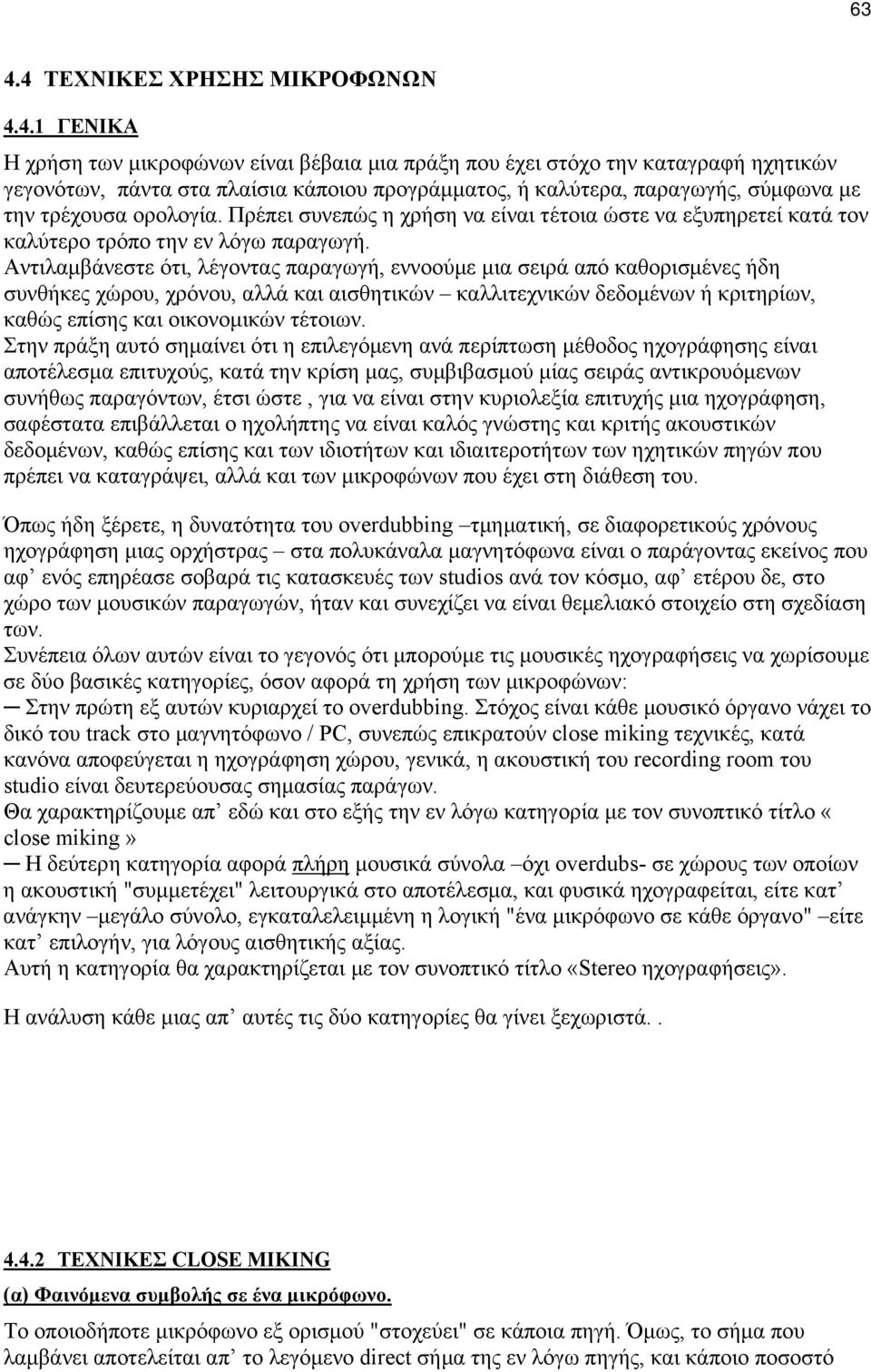 Αντιλαμβάνεστε ότι, λέγοντας παραγωγή, εννοούμε μια σειρά από καθορισμένες ήδη συνθήκες χώρου, χρόνου, αλλά και αισθητικών καλλιτεχνικών δεδομένων ή κριτηρίων, καθώς επίσης και οικονομικών τέτοιων.