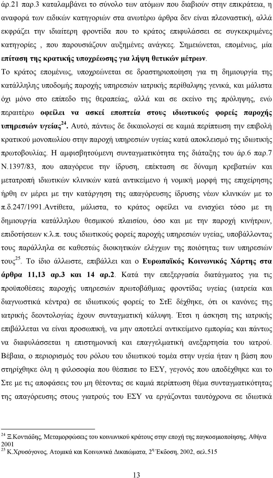 επιφυλάσσει σε συγκεκριµένες κατηγορίες, που παρουσιάζουν αυξηµένες ανάγκες. Σηµειώνεται, εποµένως, µία επίταση της κρατικής υποχρέωσης για λήψη θετικών µέτρων.