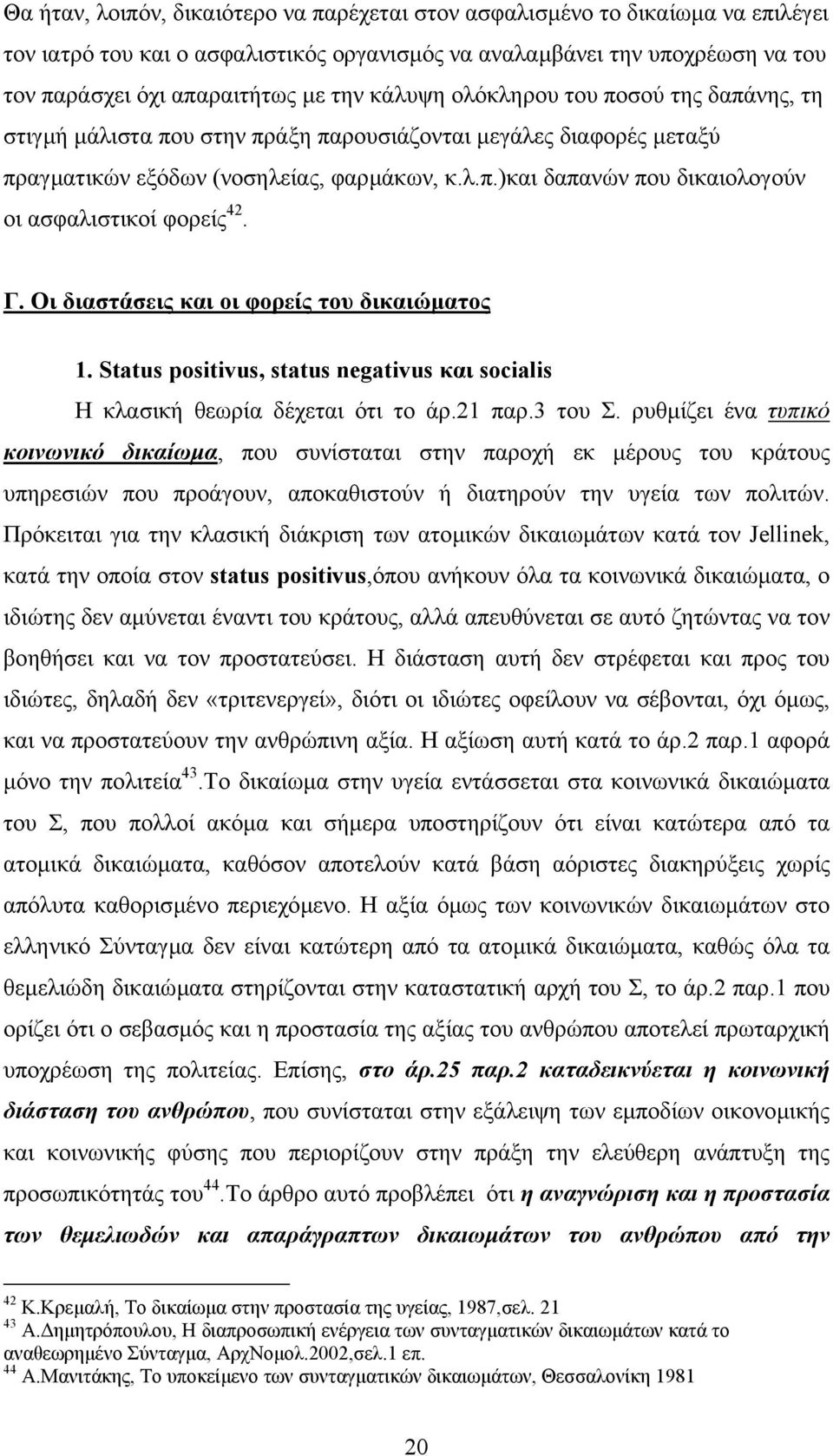 Γ. Οι διαστάσεις και οι φορείς του δικαιώµατος 1. Status positivus, status negativus και socialis Η κλασική θεωρία δέχεται ότι το άρ.21 παρ.3 του Σ.