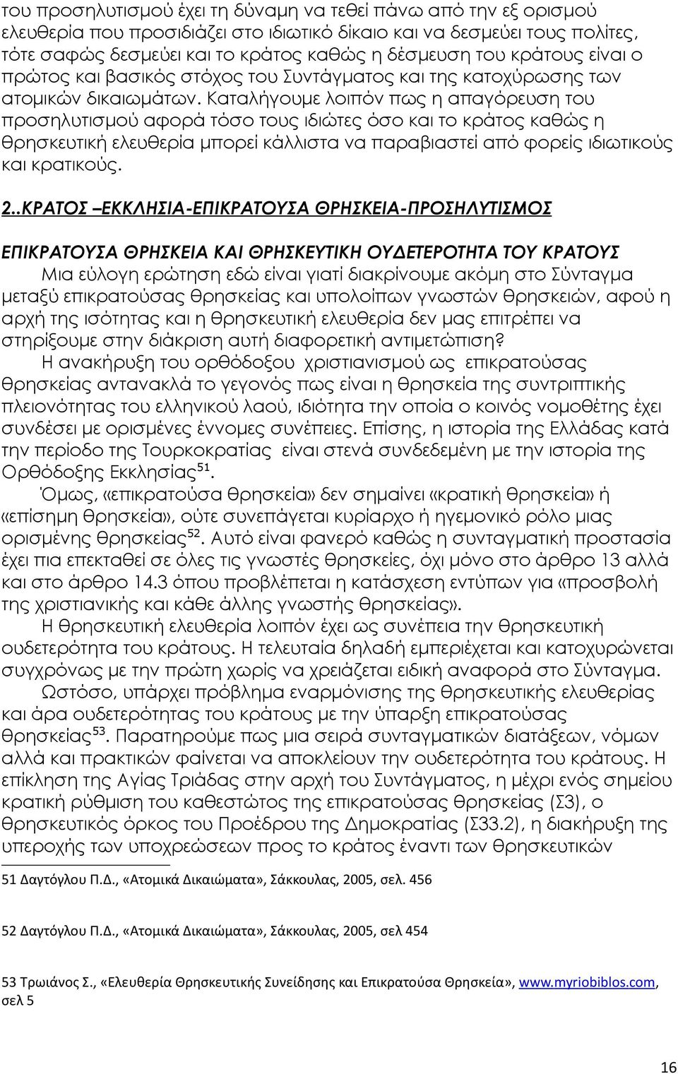 Καταλήγουμε λοιπόν πως η απαγόρευση του προσηλυτισμού αφορά τόσο τους ιδιώτες όσο και το κράτος καθώς η θρησκευτική ελευθερία μπορεί κάλλιστα να παραβιαστεί από φορείς ιδιωτικούς και κρατικούς. 2.