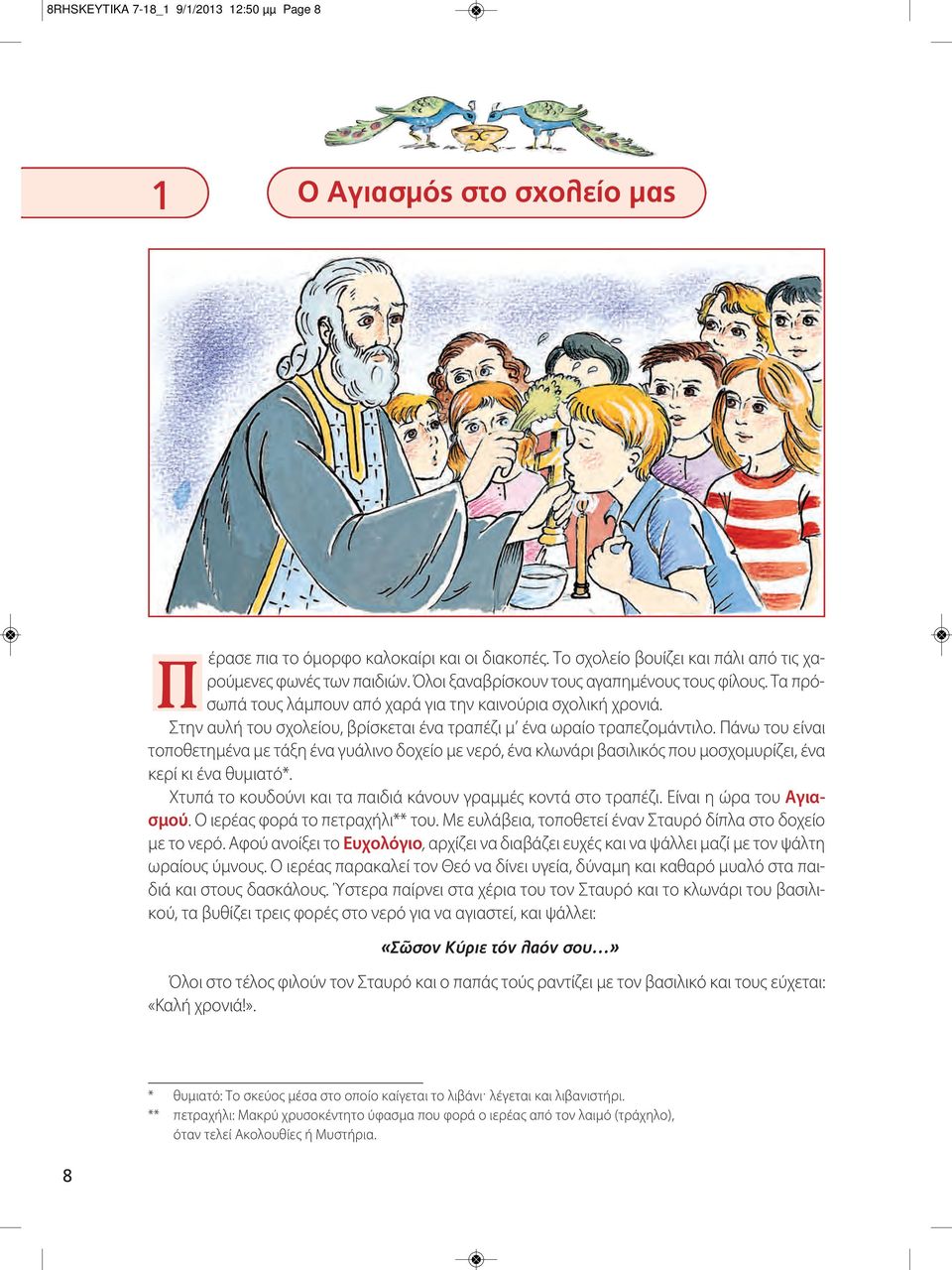Πάνω του είναι τοποθετημένα με τάξη ένα γυάλινο δοχείο με νερό, ένα κλωνάρι βασιλικός που μοσχομυρίζει, ένα κερί κι ένα θυμιατό*. Χτυπά το κουδούνι και τα παιδιά κάνουν γραμμές κοντά στο τραπέζι.