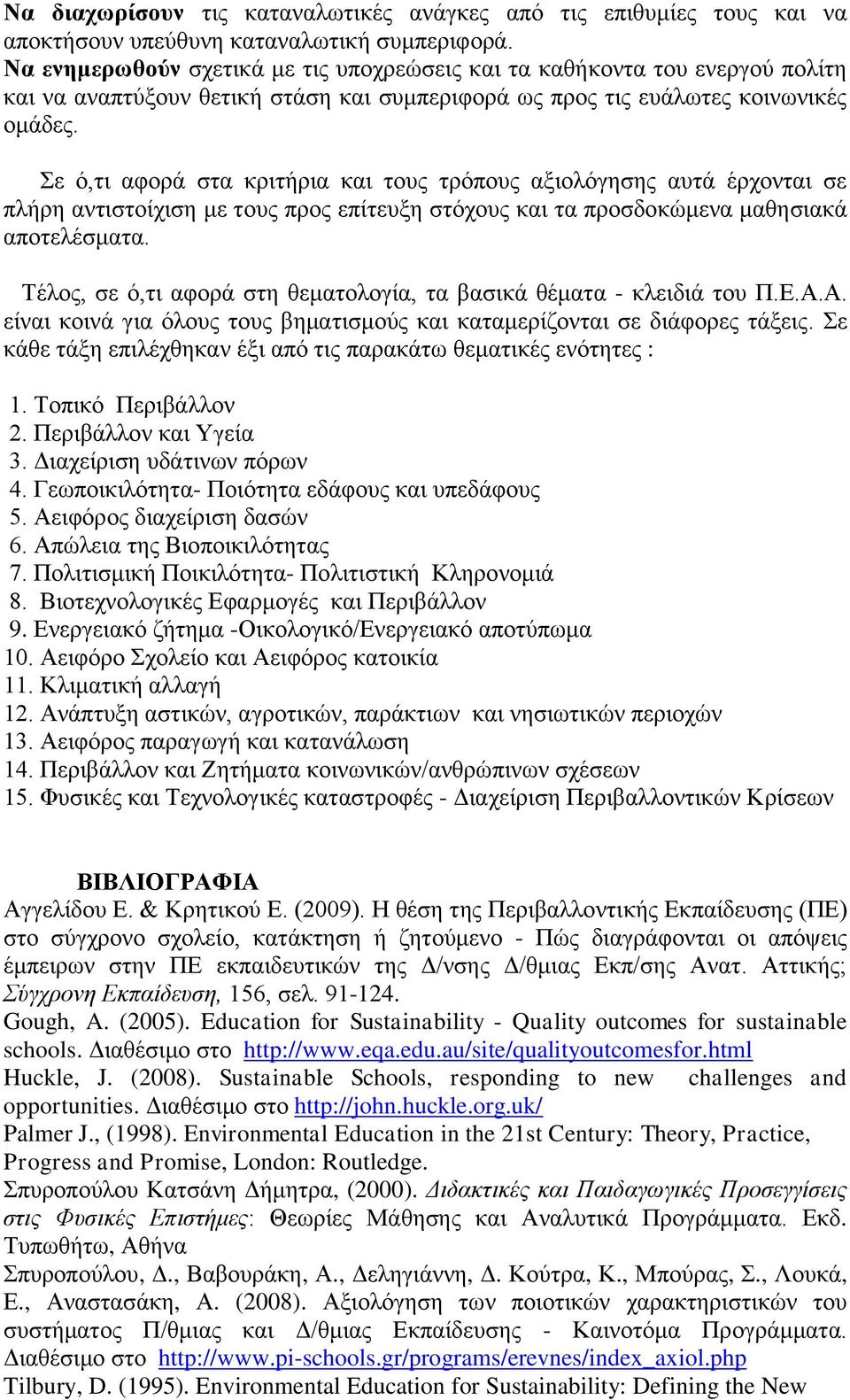 Σε ό,τι αφορά στα κριτήρια και τους τρόπους αξιολόγησης αυτά έρχονται σε πλήρη αντιστοίχιση με τους προς επίτευξη στόχους και τα προσδοκώμενα μαθησιακά αποτελέσματα.