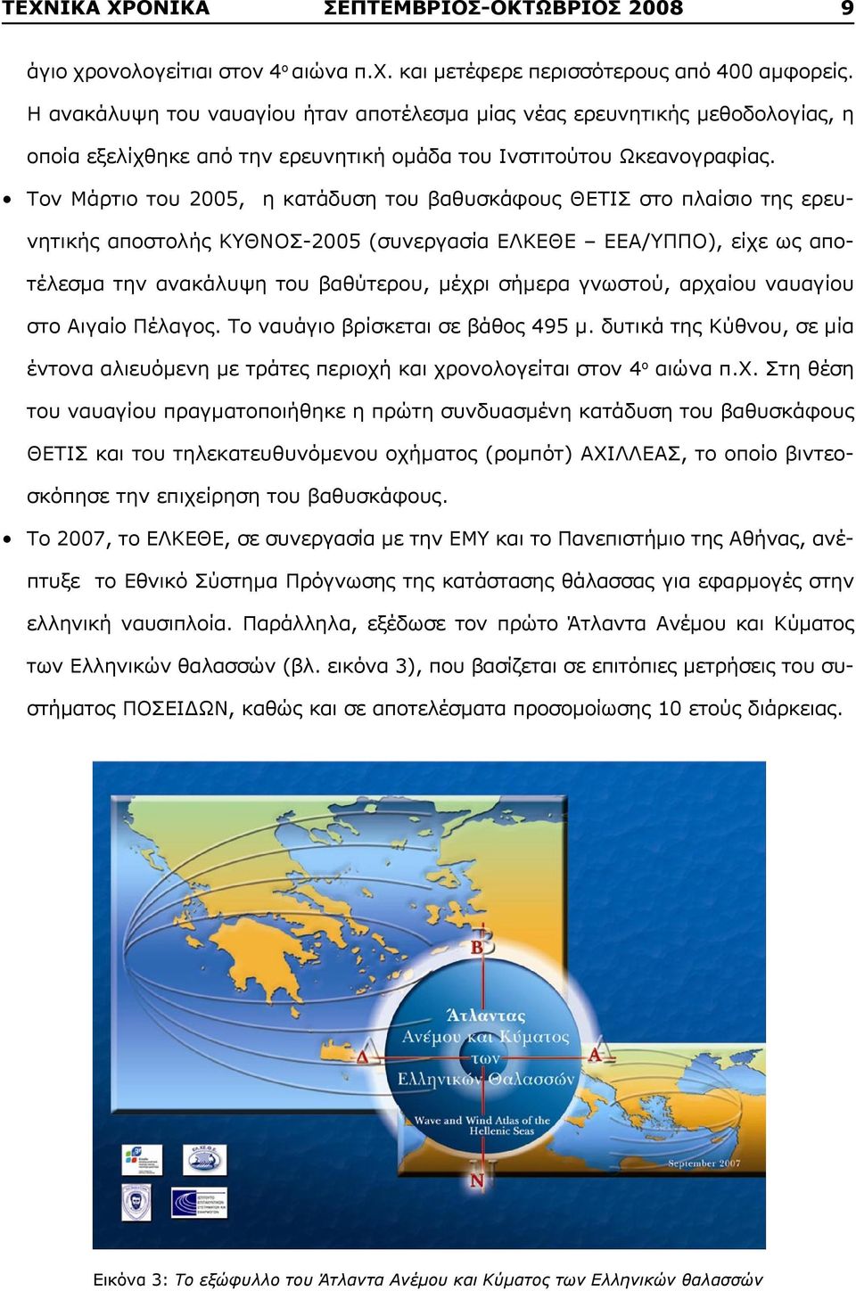 Τον Μάρτιο του 2005, η κατάδυση του βαθυσκάφους ΘΕΤΙΣ στο πλαίσιο της ερευνητικής αποστολής ΚΥΘΝΟΣ-2005 (συνεργασία ΕΛΚΕΘΕ ΕΕΑ/ΥΠΠΟ), είχε ως αποτέλεσμα την ανακάλυψη του βαθύτερου, μέχρι σήμερα