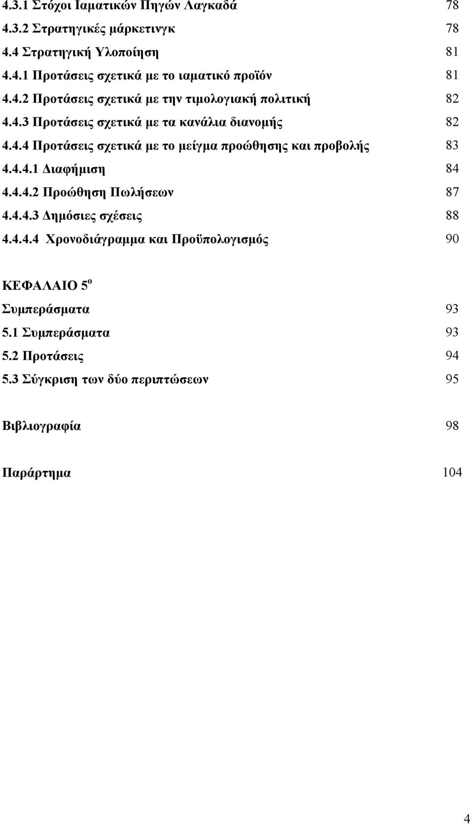 4.4.1 Διαφήμιση 84 4.4.4.2 Προώθηση Πωλήσεων 87 4.4.4.3 Δημόσιες σχέσεις 88 4.4.4.4 Χρονοδιάγραμμα και Προϋπολογισμός 90 ΚΕΦΑΛΑΙΟ 5 ο Συμπεράσματα 93 5.