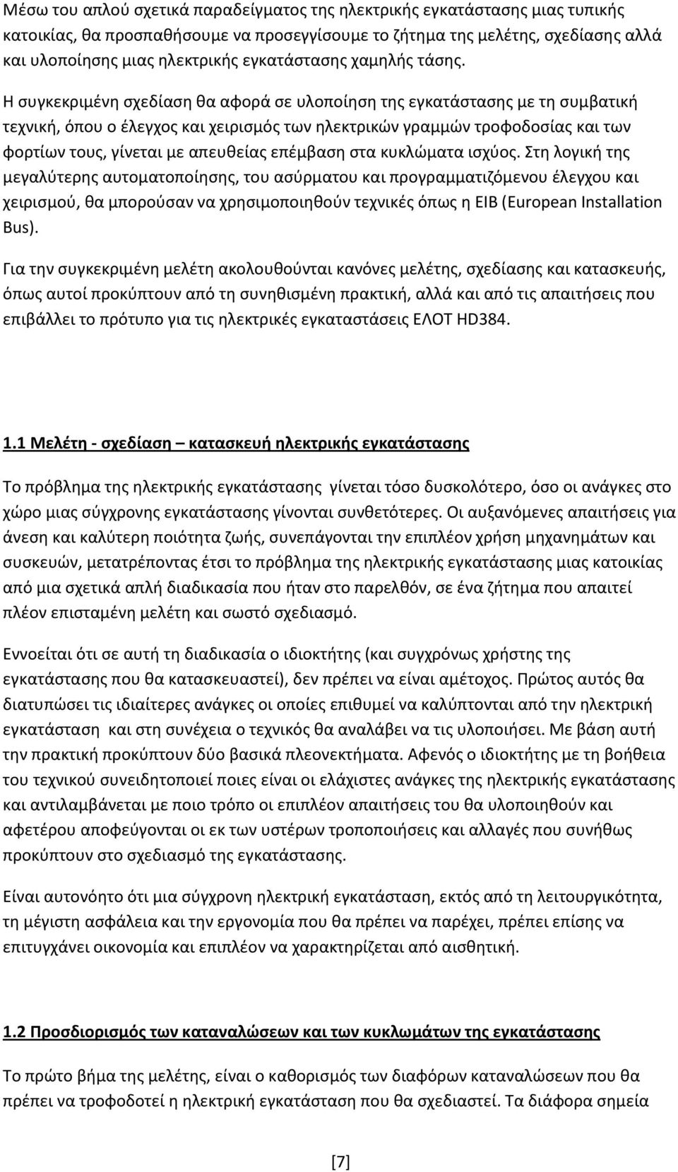 Η συγκεκριμένη σχεδίαση θα αφορά σε υλοποίηση της εγκατάστασης με τη συμβατική τεχνική, όπου ο έλεγχος και χειρισμός των ηλεκτρικών γραμμών τροφοδοσίας και των φορτίων τους, γίνεται με απευθείας