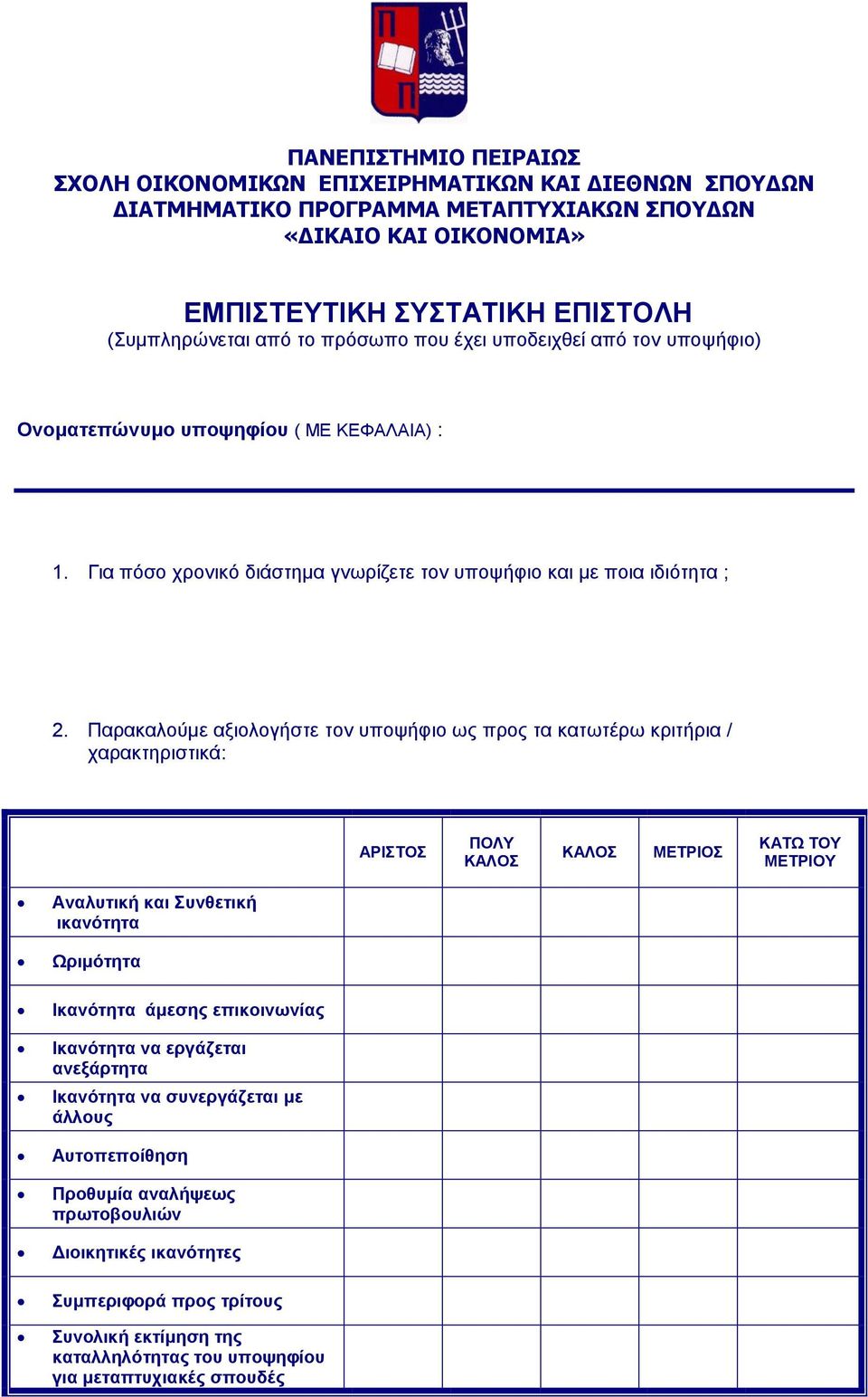 Παρακαλούμε αξιολογήστε τον υποψήφιο ως προς τα κατωτέρω κριτήρια / χαρακτηριστικά: ΑΡΙΣΤΟΣ ΠΟΛΥ ΚΑΛΟΣ ΚΑΛΟΣ ΜΕΤΡΙΟΣ ΚΑΤΩ ΤΟΥ ΜΕΤΡΙΟΥ Αναλυτική και Συνθετική ικανότητα Ωριμότητα Ικανότητα άμεσης