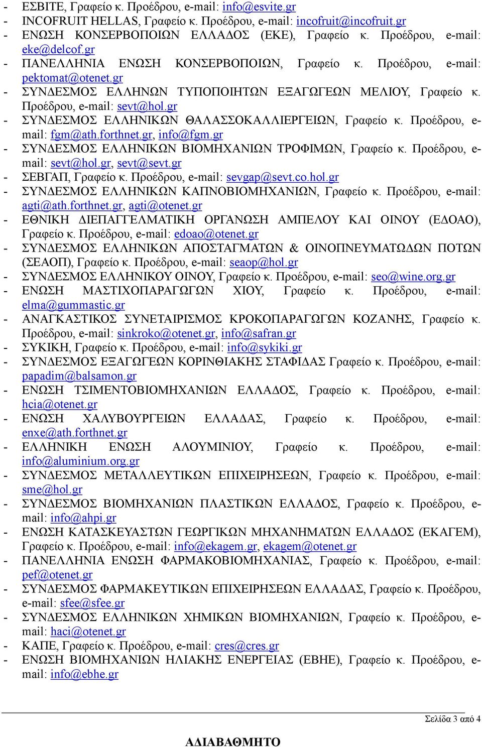 Προέδρου, e-mail: sevt@hol.gr - ΣΥΝΔΕΣΜΟΣ ΕΛΛΗΝΙΚΩΝ ΘΑΛΑΣΣΟΚΑΛΛΙΕΡΓΕΙΩΝ, Γραφείο κ. Προέδρου, e- mail: fgm@ath.forthnet.gr, info@fgm.gr - ΣΥΝΔΕΣΜΟΣ ΕΛΛΗΝΙΚΩΝ ΒΙΟΜΗΧΑΝΙΩΝ ΤΡΟΦΙΜΩΝ, Γραφείο κ.