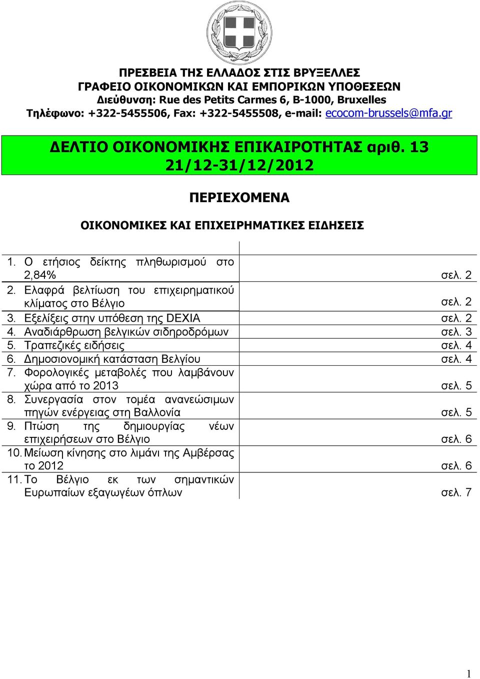 Ελαφρά βελτίωση του επιχειρηματικού κλίματος στο Βέλγιο σελ. 2 3. Εξελίξεις στην υπόθεση της DEXIA σελ. 2 4. Αναδιάρθρωση βελγικών σιδηροδρόμων σελ. 3 5. Τραπεζικές ειδήσεις σελ. 4 6.