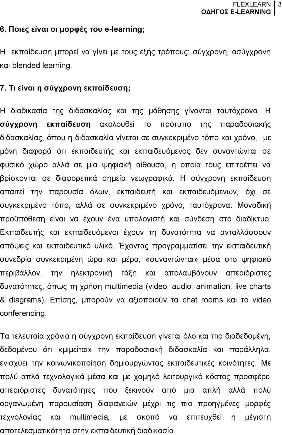Η σύγχρονη εκπαίδευση ακολουθεί το πρότυπο της παραδοσιακής διδασκαλίας, όπου η διδασκαλία γίνεται σε συγκεκριμένο τόπο και χρόνο, με μόνη διαφορά ότι εκπαιδευτής και εκπαιδευόμενος δεν συναντώνται